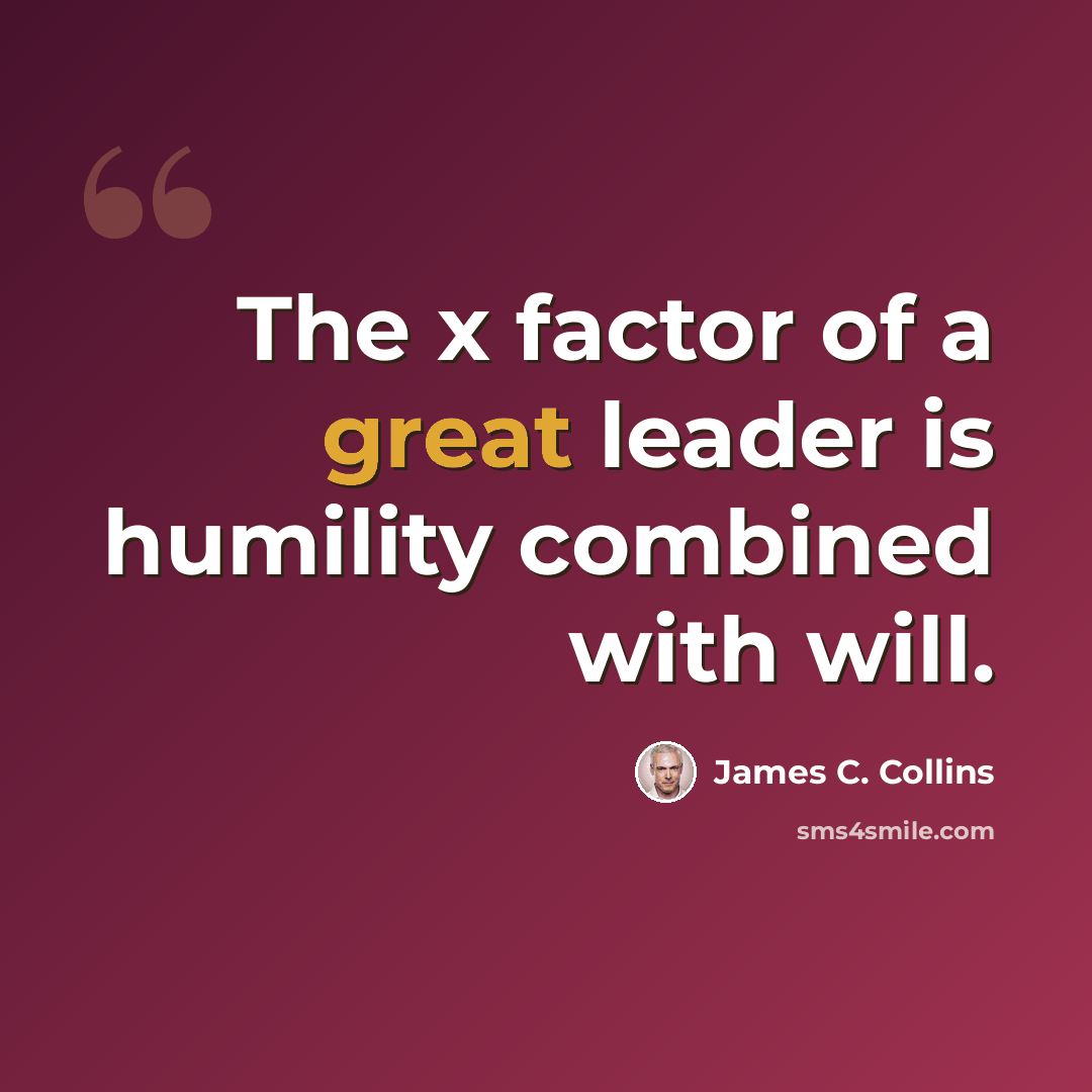 “The x factor of a great leader is humility combined with will.” quote by James C. Collins