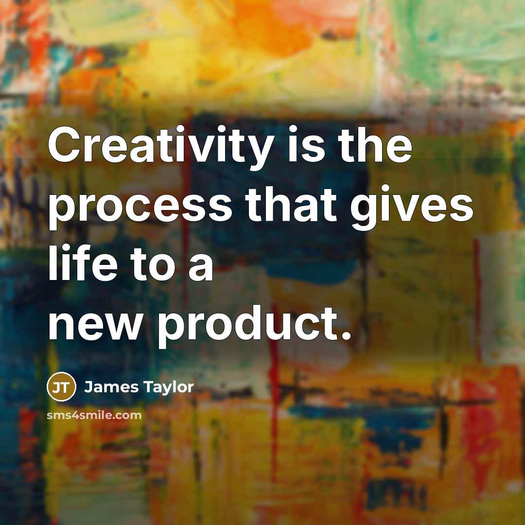 “Creativity is the process that gives life to a new product.” quote by James Taylor