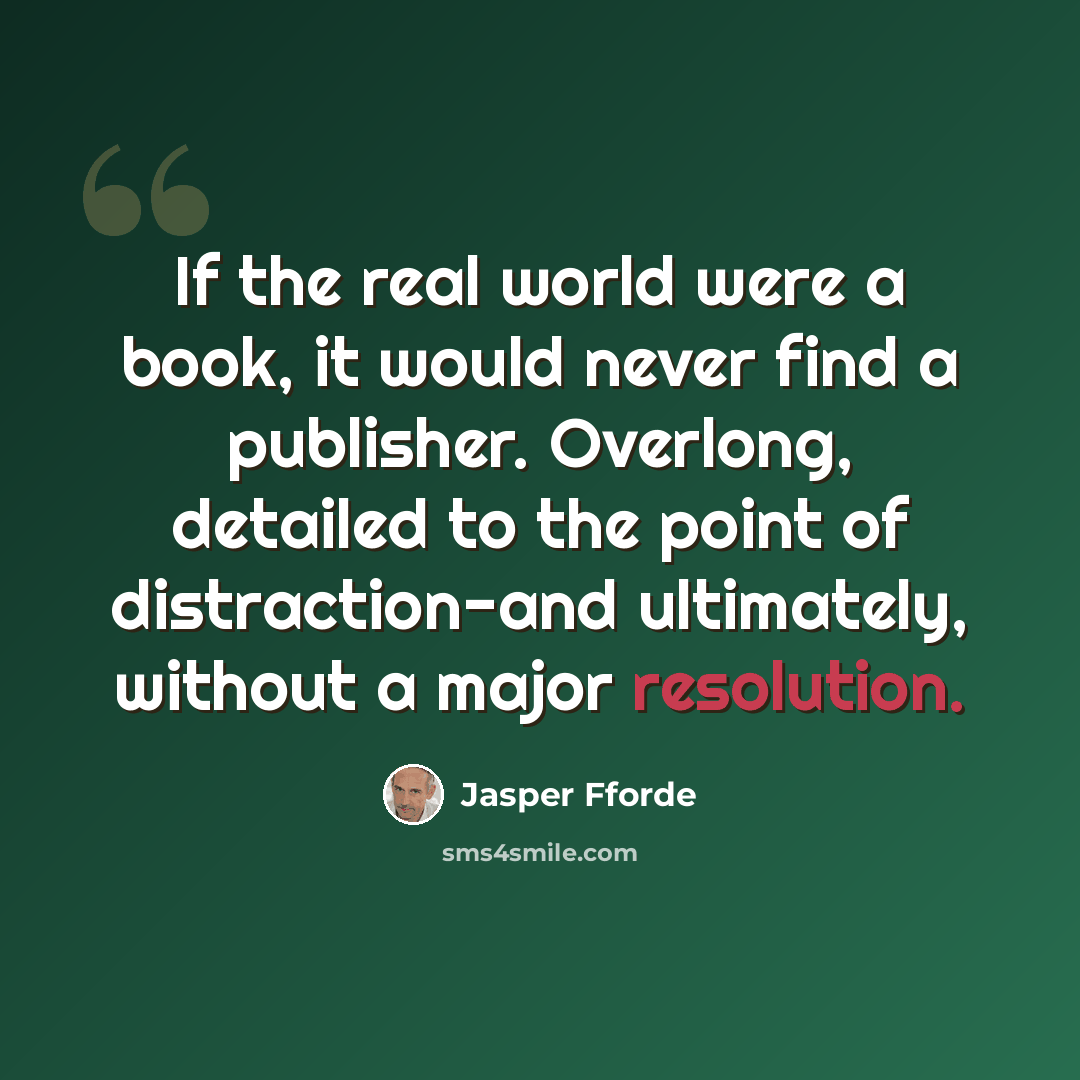 “If the real world were a book, it would never find a publisher. Overlong, detailed to the point of distraction-and ultimately, without a major resolution.” quote by Jasper Fforde