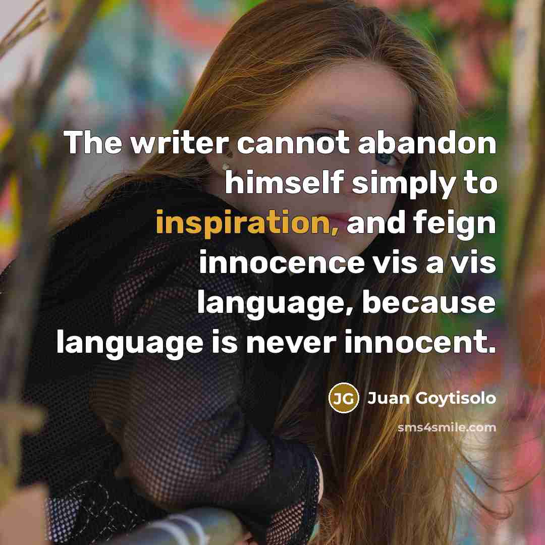 “The writer cannot abandon himself simply to inspiration, and feign innocence vis a vis language, because language is never innocent.” quote by Juan Goytisolo