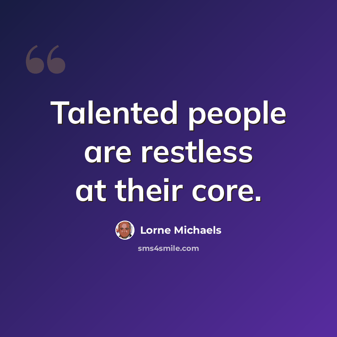“Talented people are restless at their core.” quote by Lorne Michaels