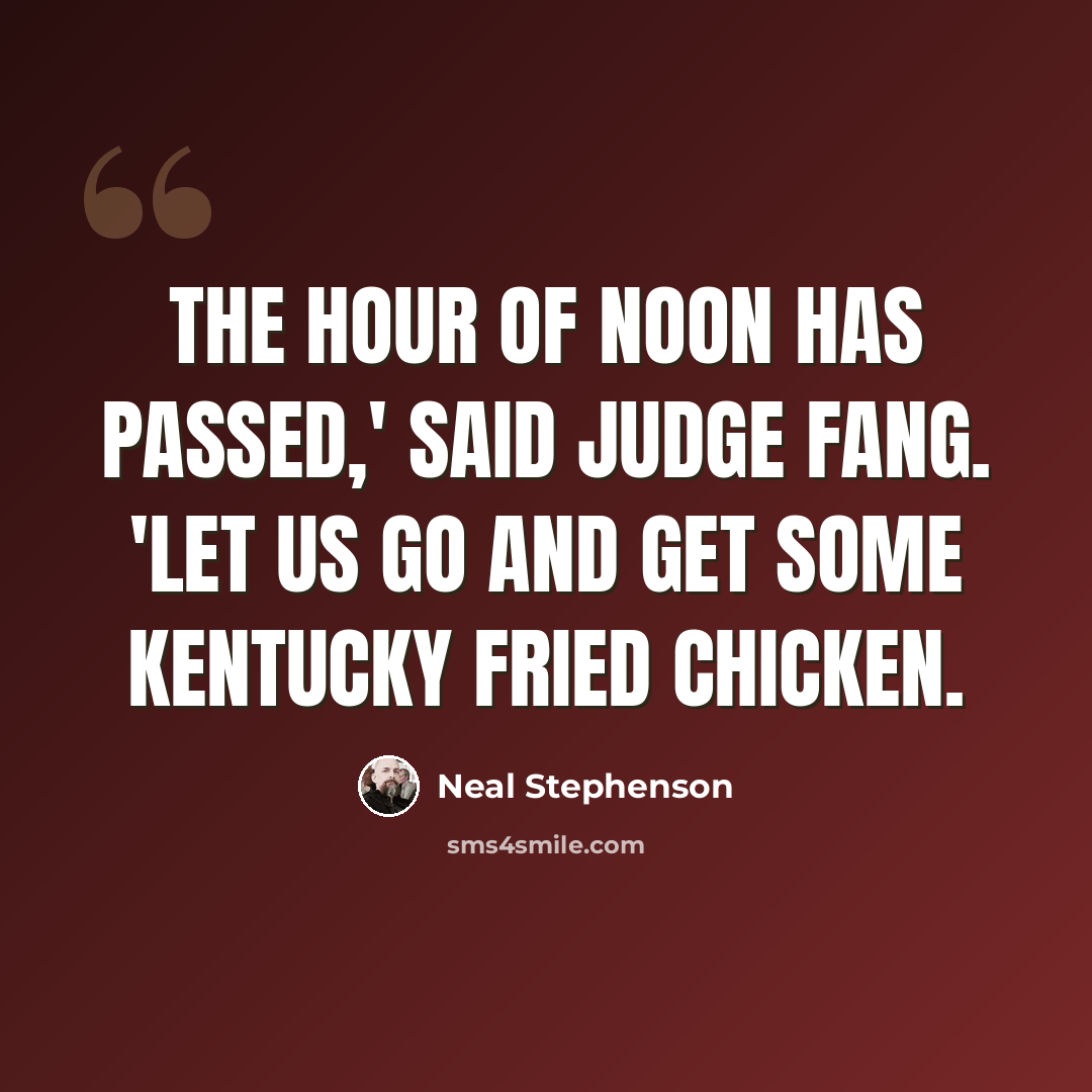 “The hour of noon has passed,' said Judge Fang. 'Let us go and get some Kentucky Fried Chicken.” quote by Neal Stephenson