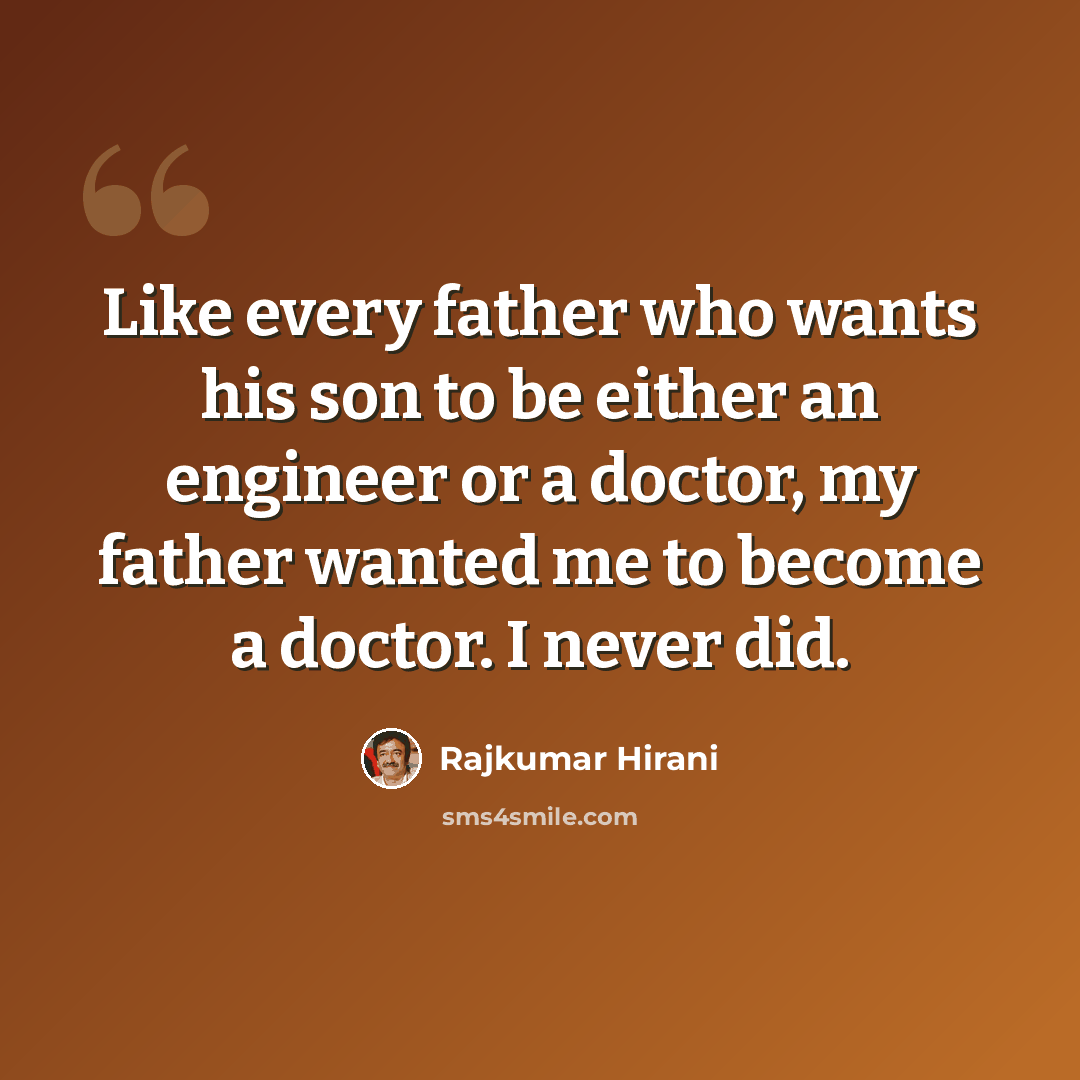 “Like every father who wants his son to be either an engineer or a doctor, my father wanted me to become a doctor. I never did.” quote by Rajkumar Hirani