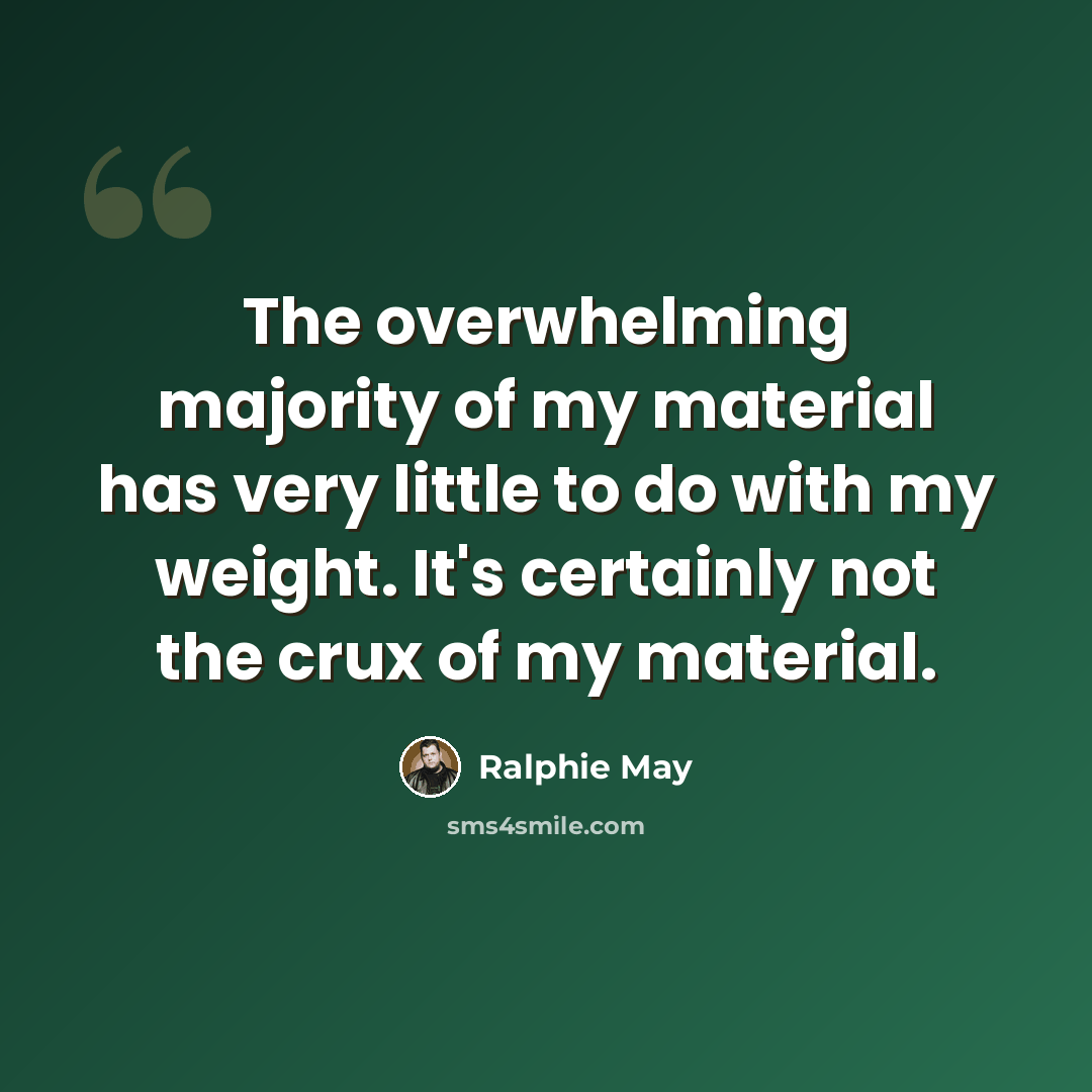 “The overwhelming majority of my material has very little to do with my weight. It's certainly not the crux of my material.” quote by Ralphie May