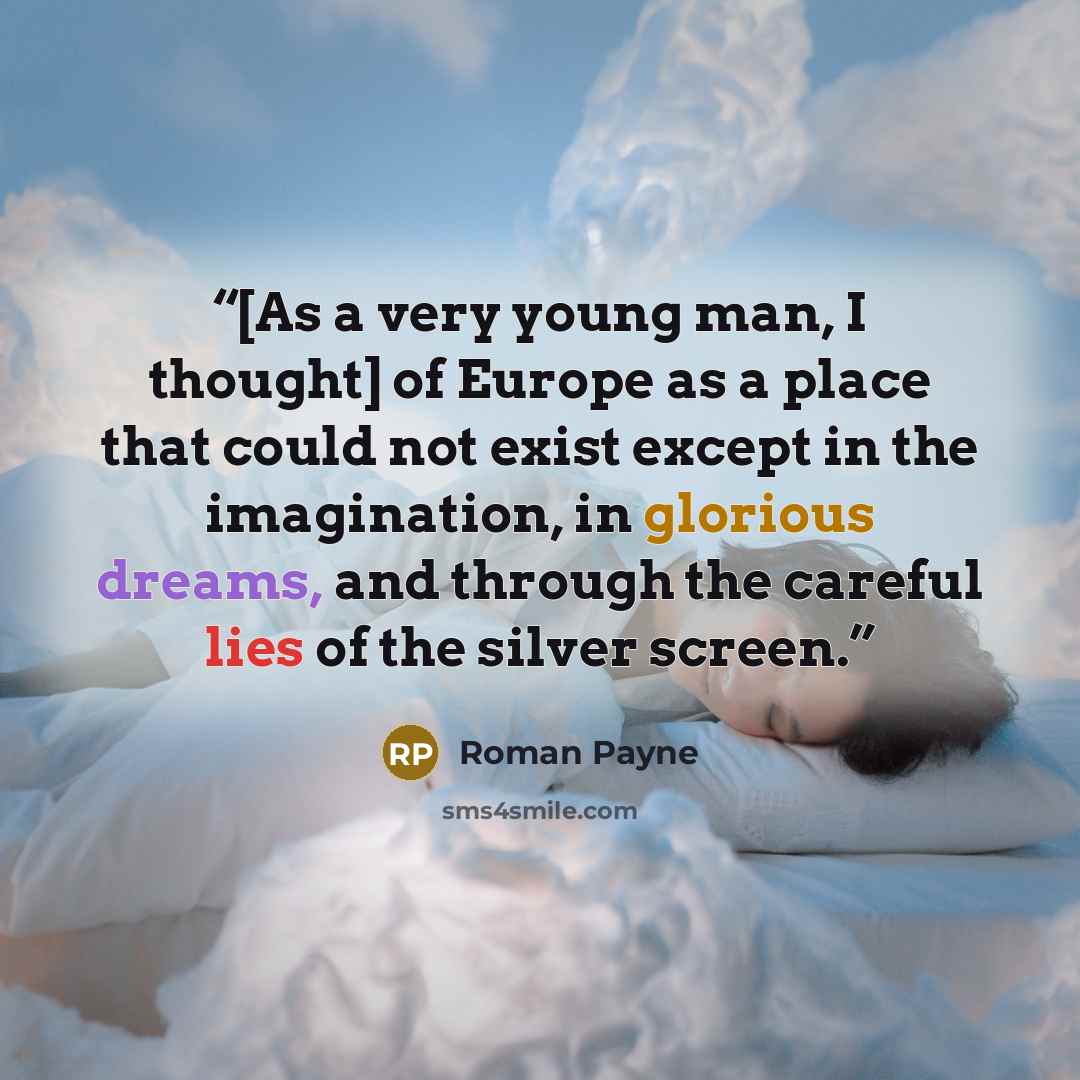 “[As a very young man, I thought] of Europe as a place that could not exist except in the imagination, in glorious dreams, and through the careful lies of the silver screen.” quote by Roman Payne