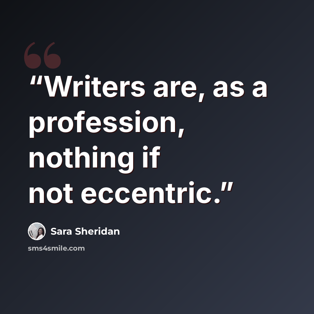 “Writers are, as a profession, nothing if not eccentric.” quote by Sara Sheridan