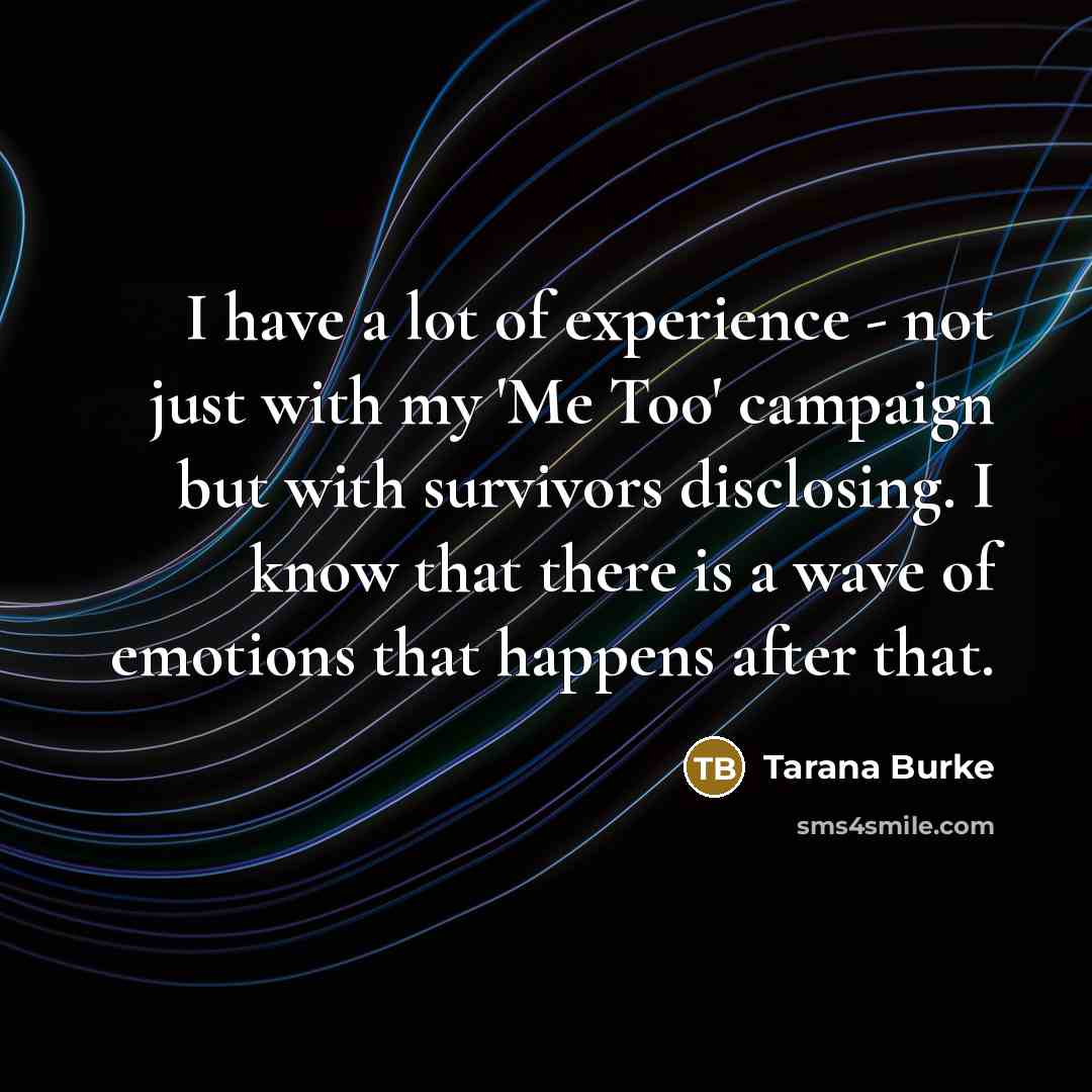 “I have a lot of experience - not just with my 'Me Too' campaign but with survivors disclosing. I know that there is a wave of emotions that happens after that.” quote by Tarana Burke