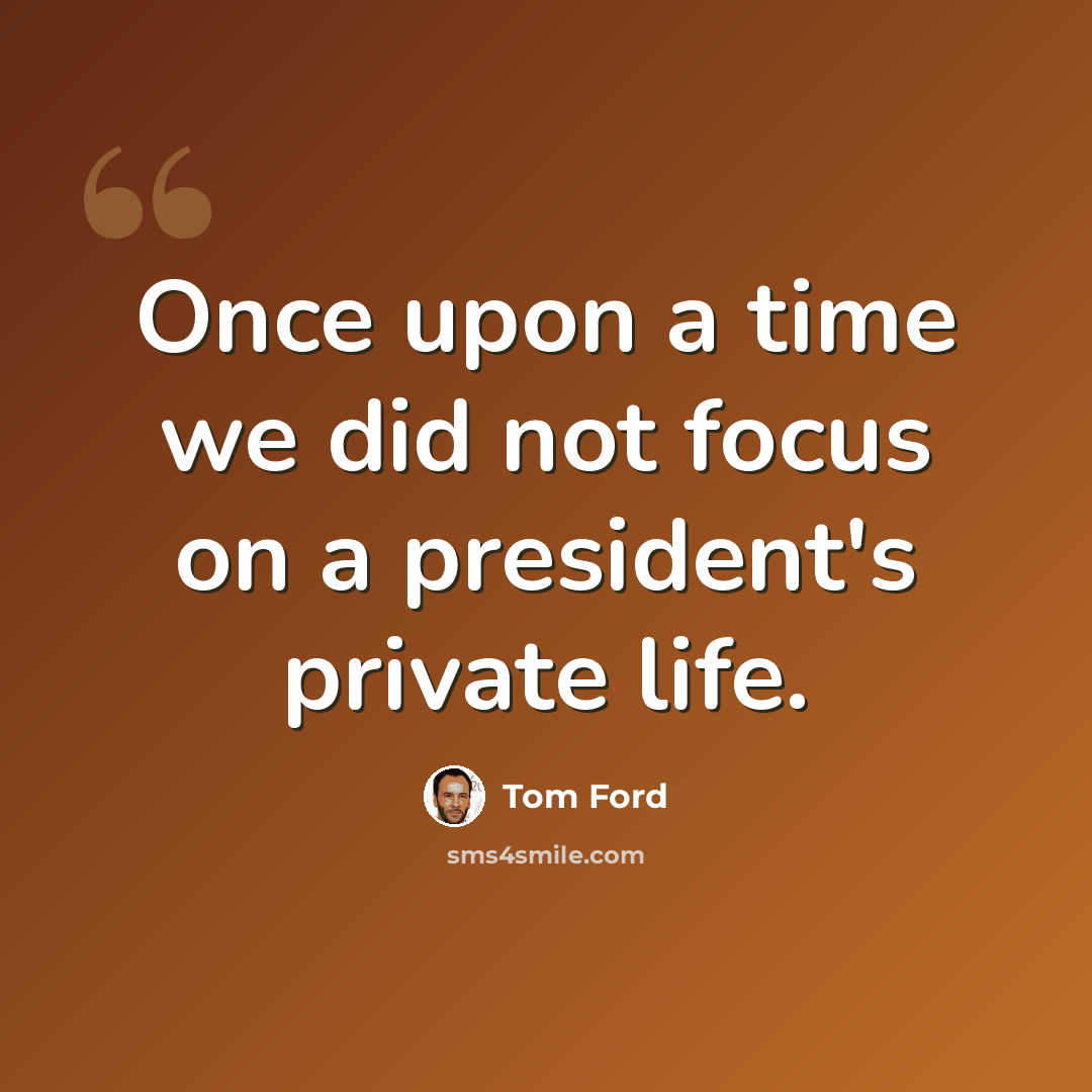 “Once upon a time we did not focus on a president's private life.” quote by Tom Ford