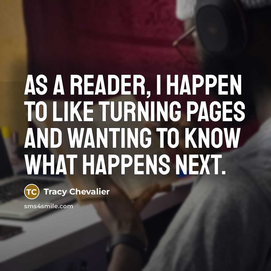 “As a reader, I happen to like turning pages and wanting to know what happens next.” quote by Tracy Chevalier