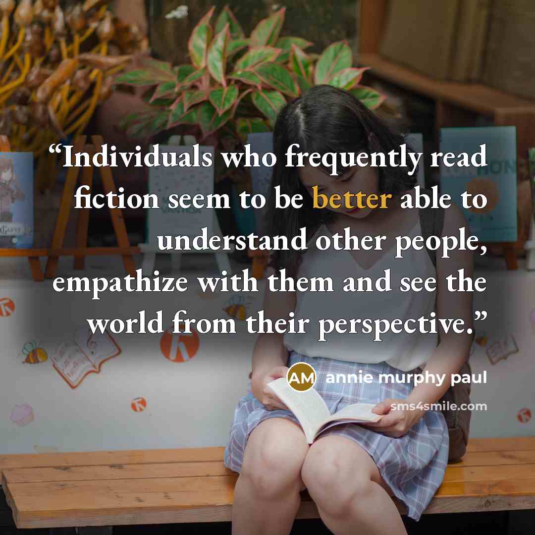 “Individuals who frequently read fiction seem to be better able to understand other people, empathize with them and see the world from their perspective.” quote by Annie Murphy Paul