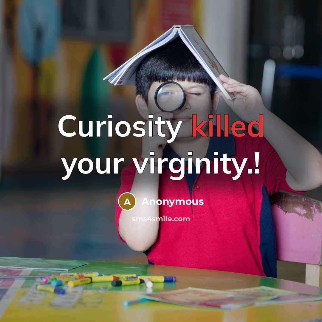 “Curiosity killed your virginity.!” quote by Anonymous