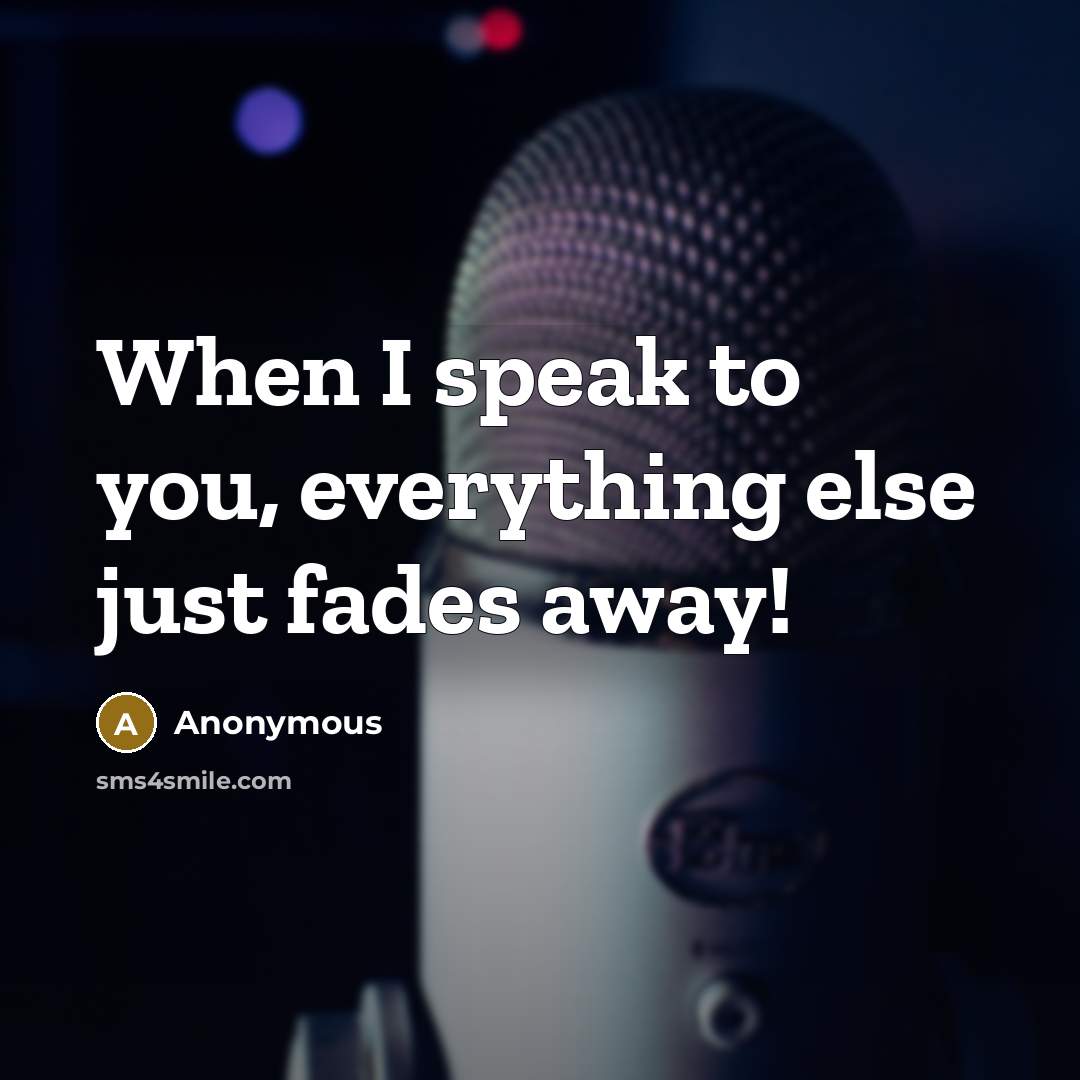 “When I speak to you, everything else just fades away!” quote by Anonymous