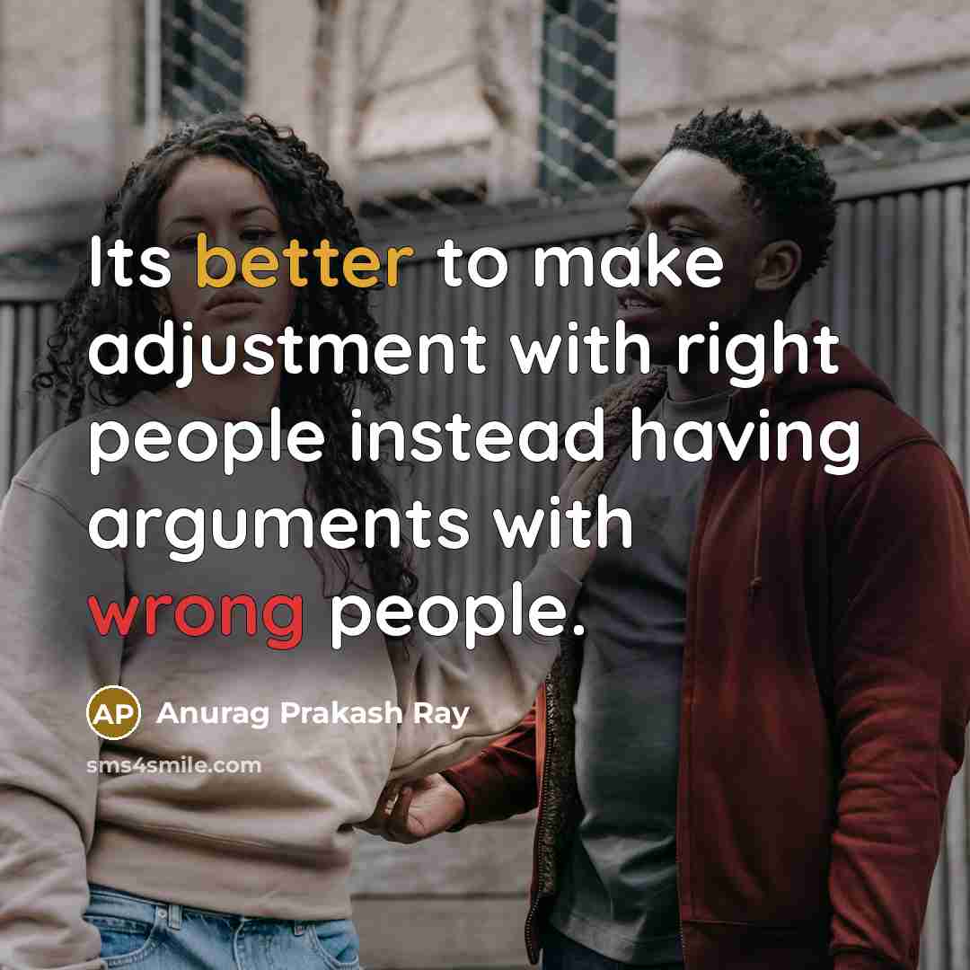 “Its better to make adjustment with right people instead having arguments with wrong people.” quote by Anurag Prakash Ray