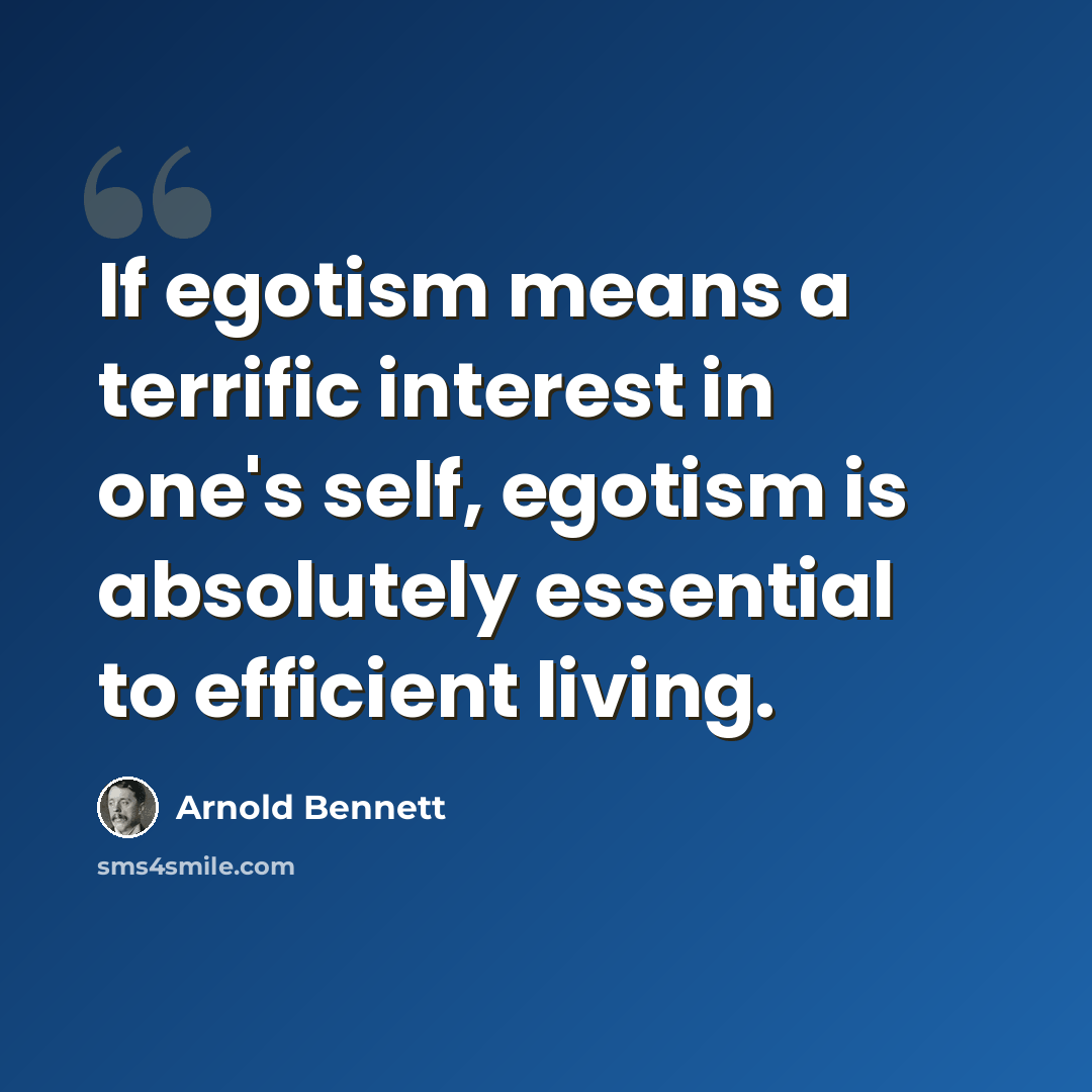 “If egotism means a terrific interest in one's self, egotism is absolutely essential to efficient living.” quote by Arnold Bennett