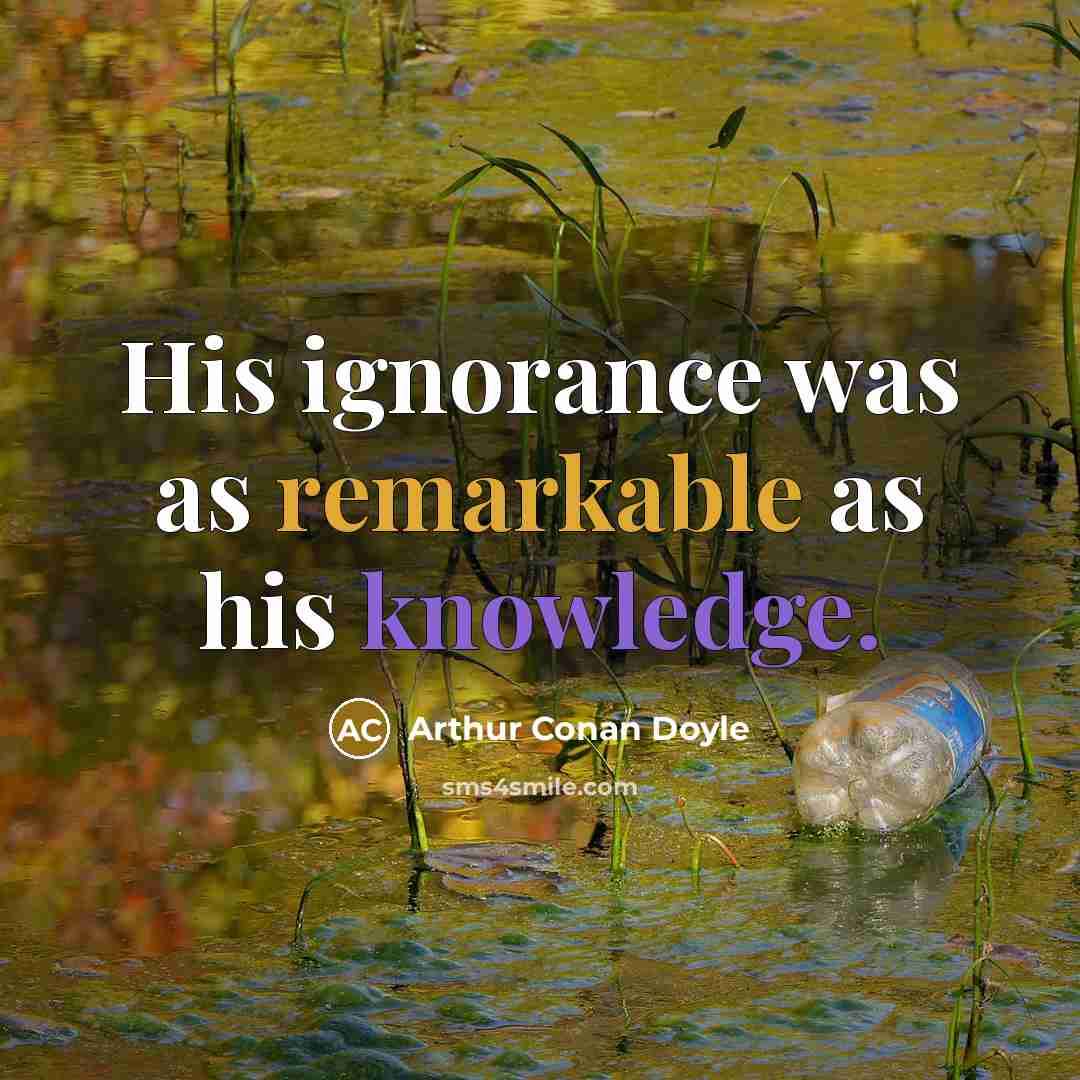 “His ignorance was as remarkable as his knowledge.” quote by Arthur Conan Doyle