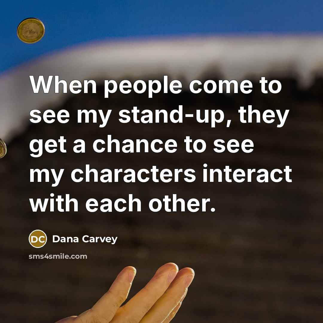 “When people come to see my stand-up, they get a chance to see my characters interact with each other.” quote by Dana Carvey