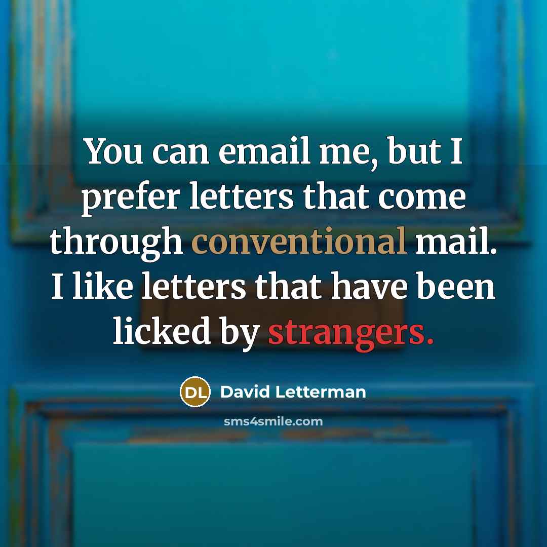 “You can email me, but I prefer letters that come through conventional mail. I like letters that have been licked by strangers.” quote by David Letterman