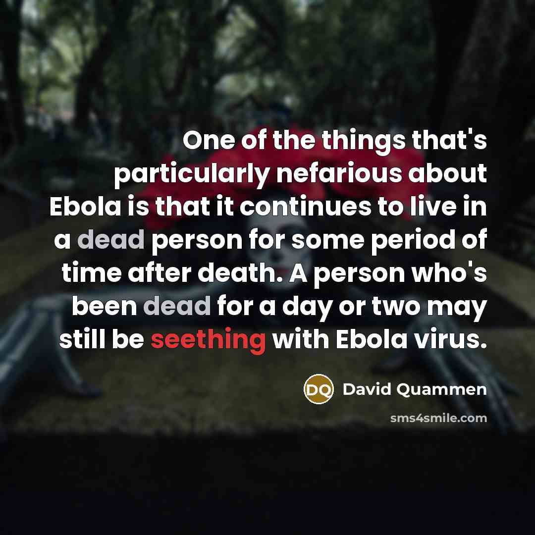 “One of the things that's particularly nefarious about Ebola is that it continues to live in a dead person for some period of time after death. A person who's been dead for a day or two may still be seething with Ebola virus.” quote by David Quammen