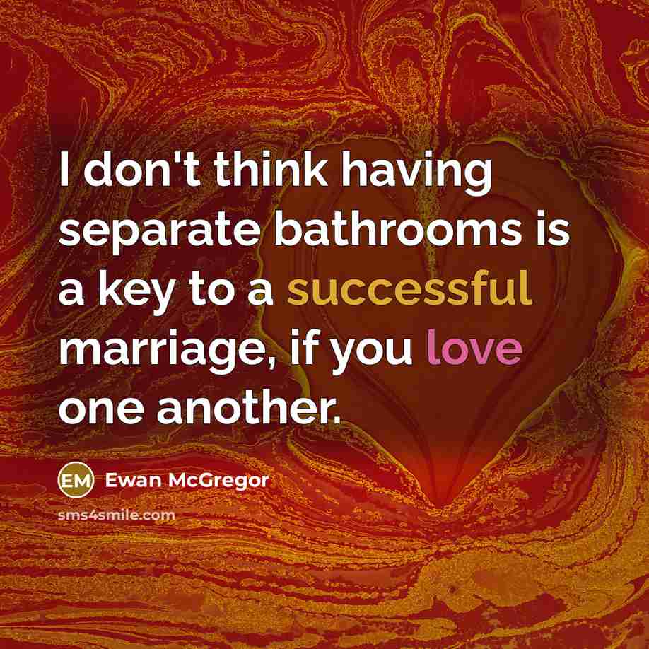 “I don't think having separate bathrooms is a key to a successful marriage, if you love one another.” quote by Ewan McGregor
