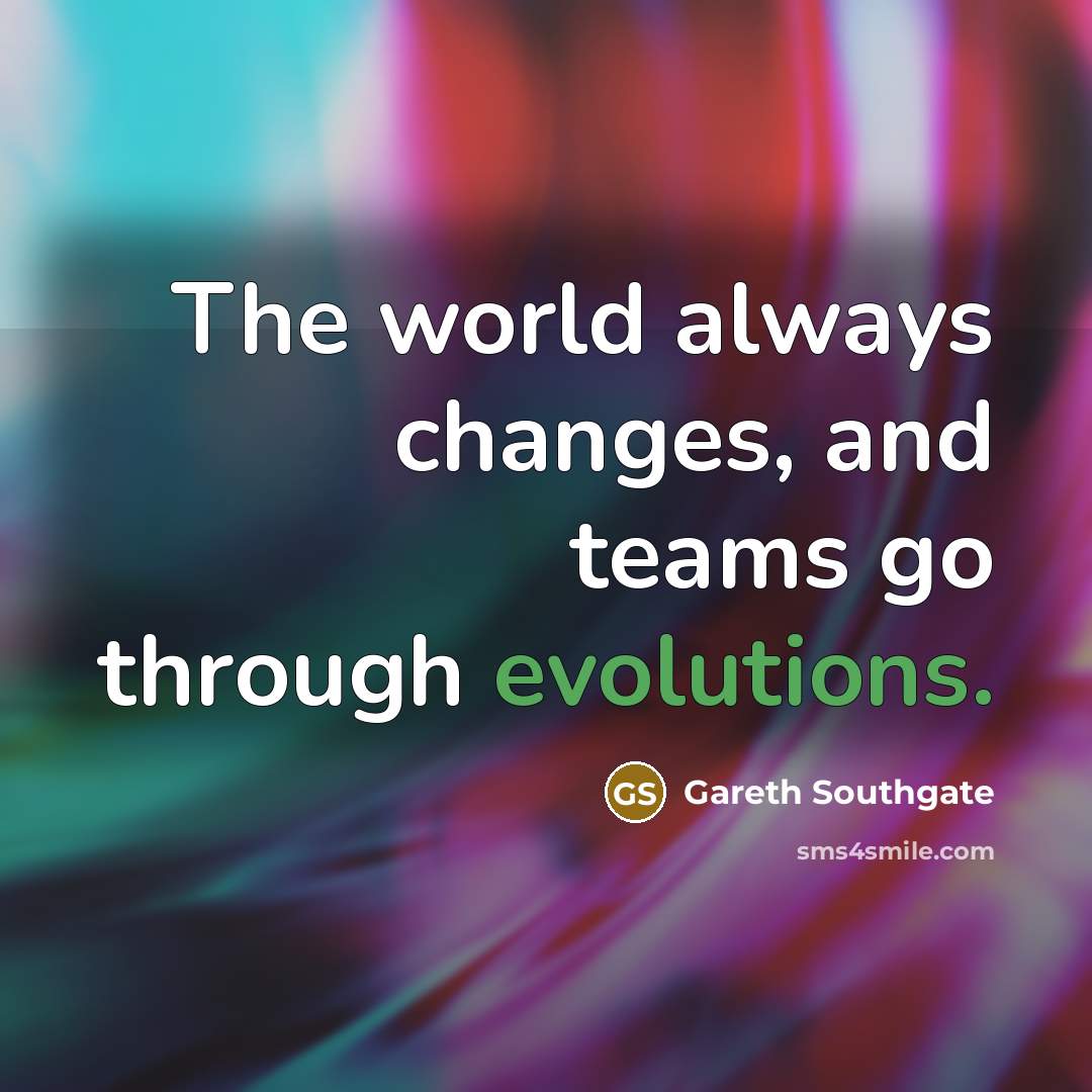 “The world always changes, and teams go through evolutions.” quote by Gareth Southgate