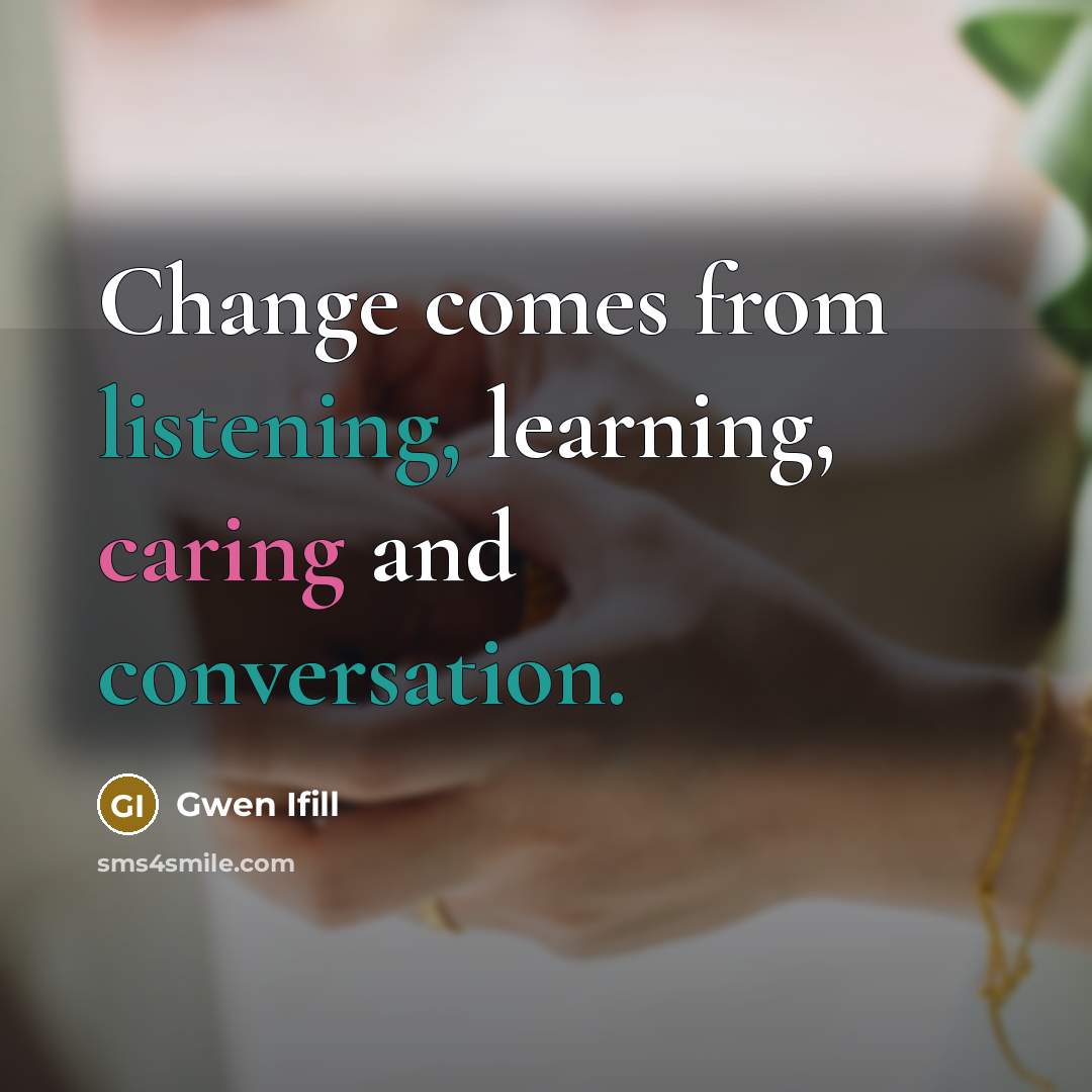 “Change comes from listening, learning, caring and conversation.” quote by Gwen Ifill