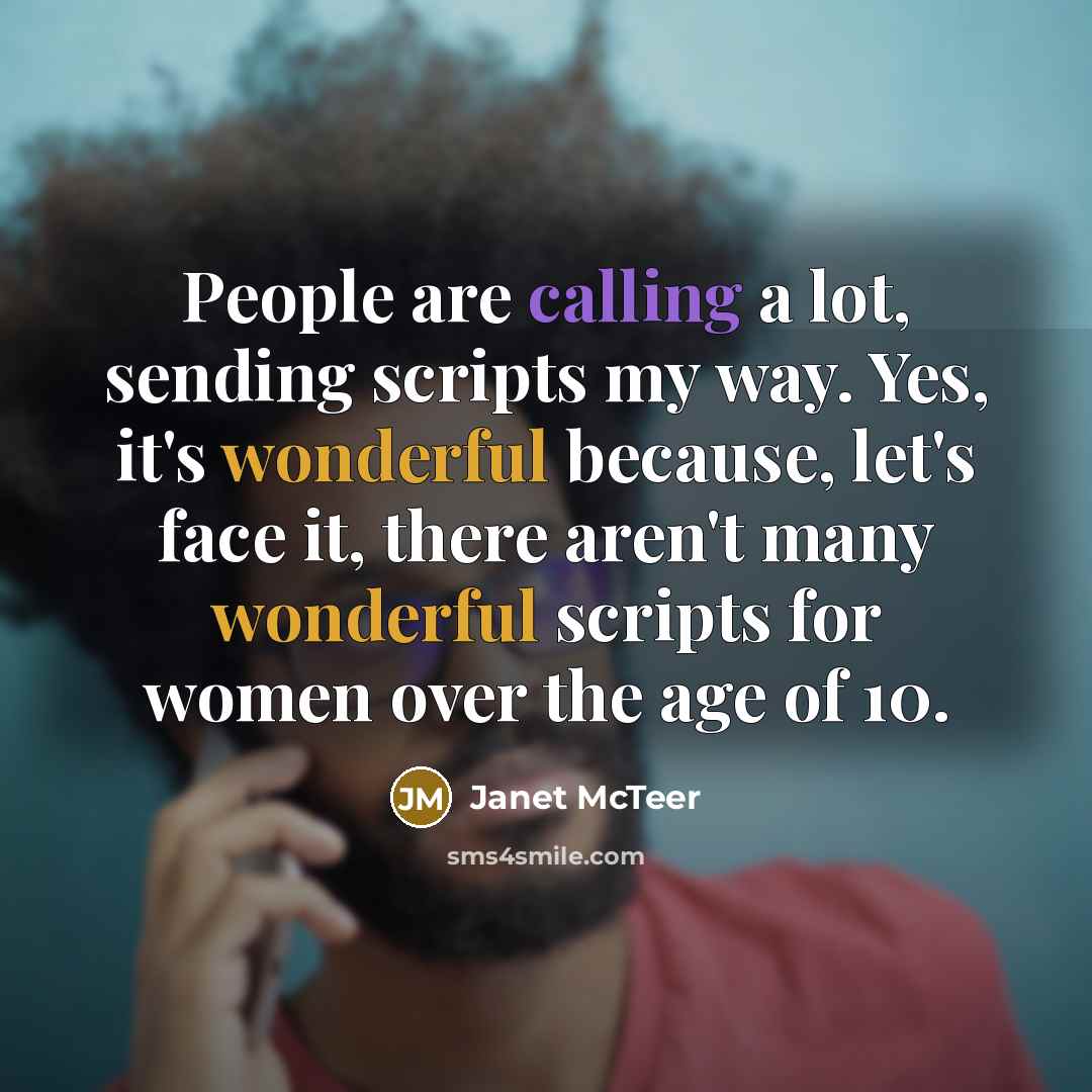 “People are calling a lot, sending scripts my way. Yes, it's wonderful because, let's face it, there aren't many wonderful scripts for women over the age of 10.” quote by Janet McTeer