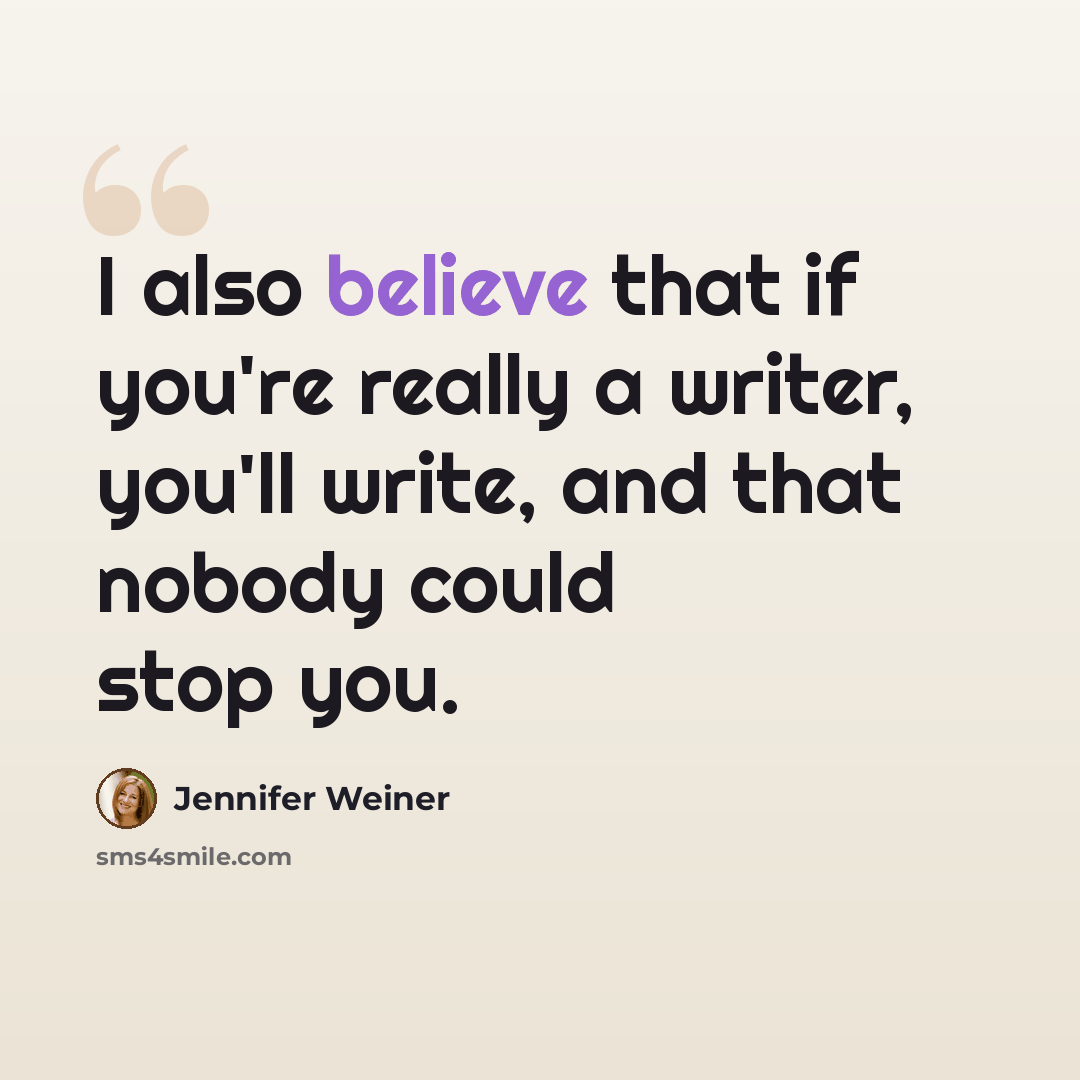“I also believe that if you're really a writer, you'll write, and that nobody could stop you.” quote by Jennifer Weiner