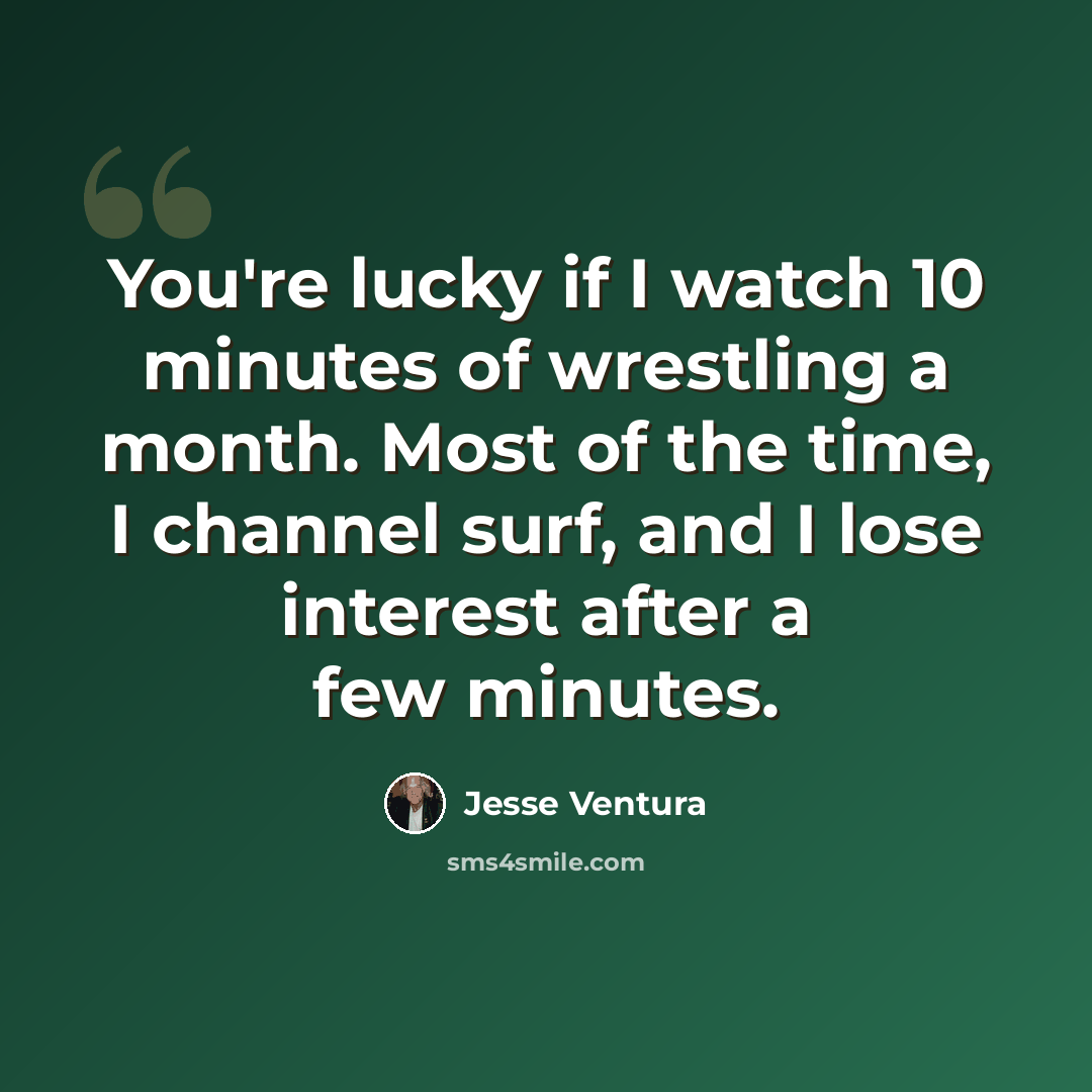 “You're lucky if I watch 10 minutes of wrestling a month. Most of the time, I channel surf, and I lose interest after a few minutes.” quote by Jesse Ventura