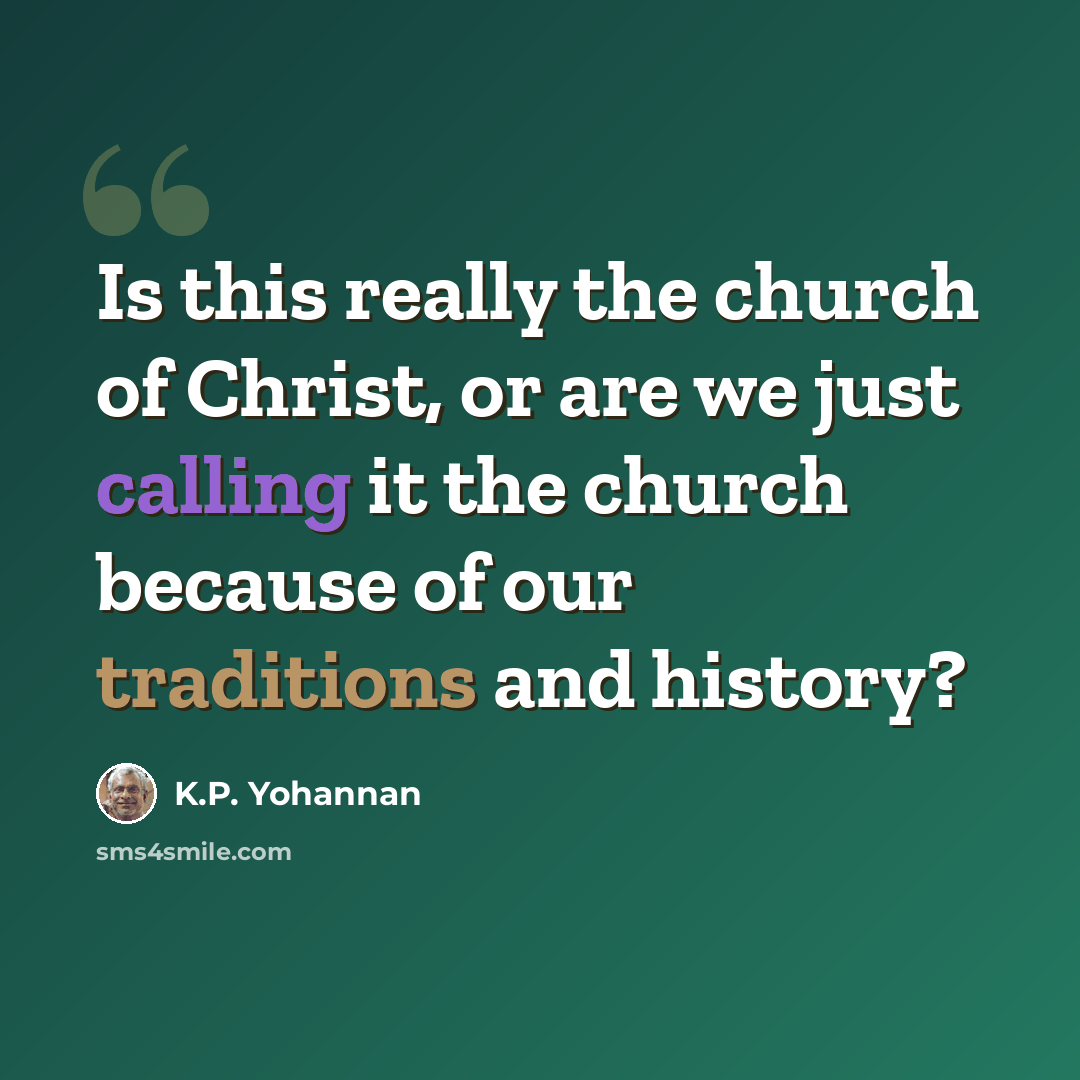 “Is this really the church of Christ, or are we just calling it the church because of our traditions and history?” quote by K.P. Yohannan