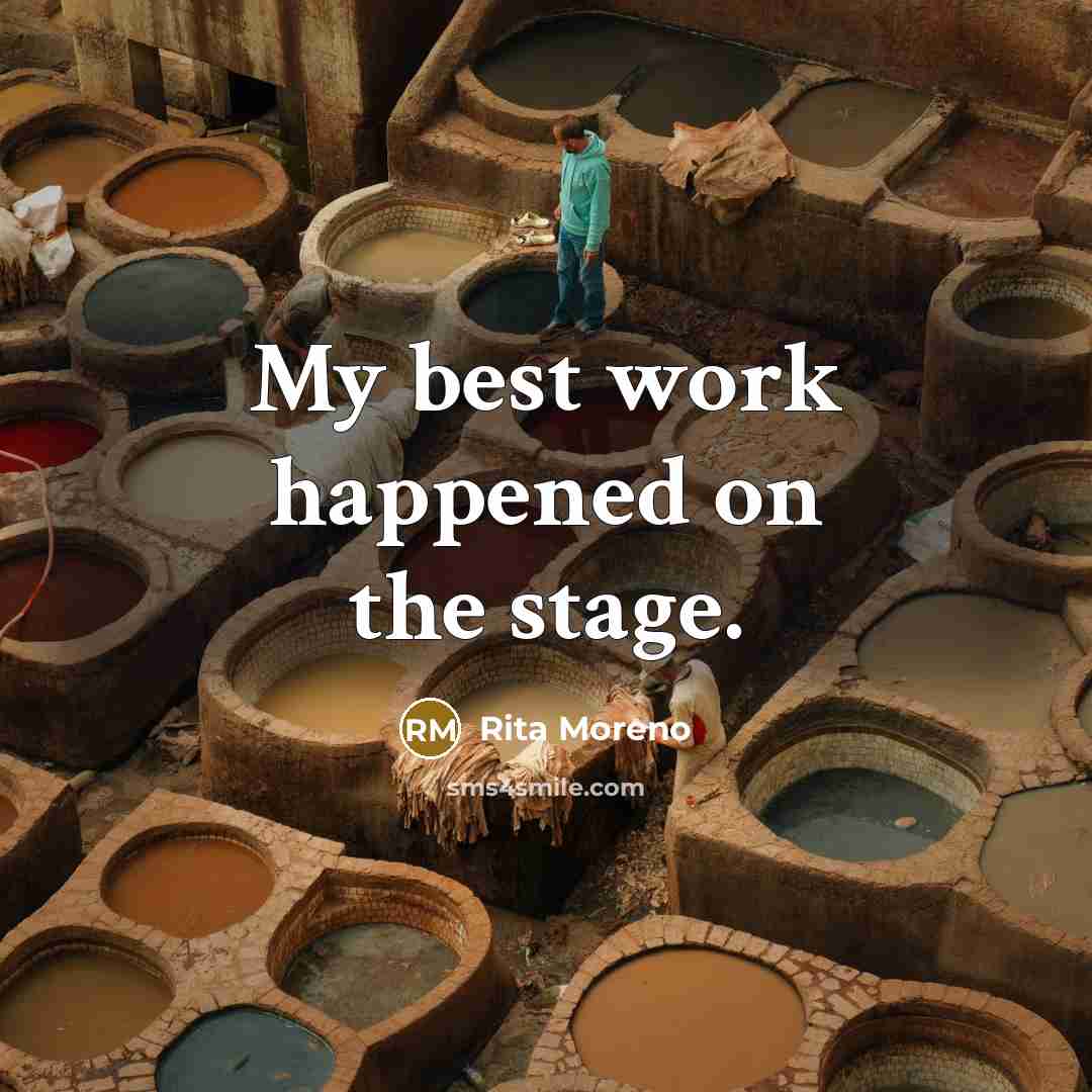 “My best work happened on the stage.” quote by Rita Moreno