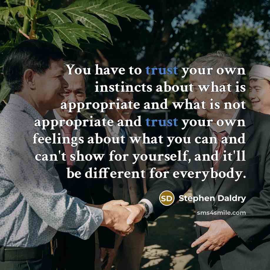 “You have to trust your own instincts about what is appropriate and what is not appropriate and trust your own feelings about what you can and can't show for yourself, and it'll be different for everybody.” quote by Stephen Daldry