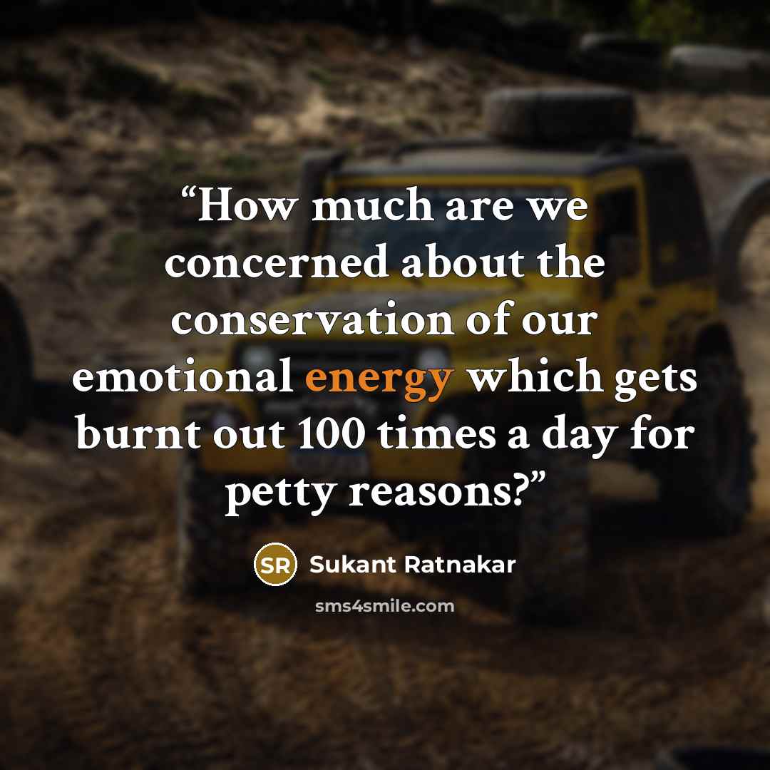 “How much are we concerned about the conservation of our emotional energy which gets burnt out 100 times a day for petty reasons?” quote by Sukant Ratnakar