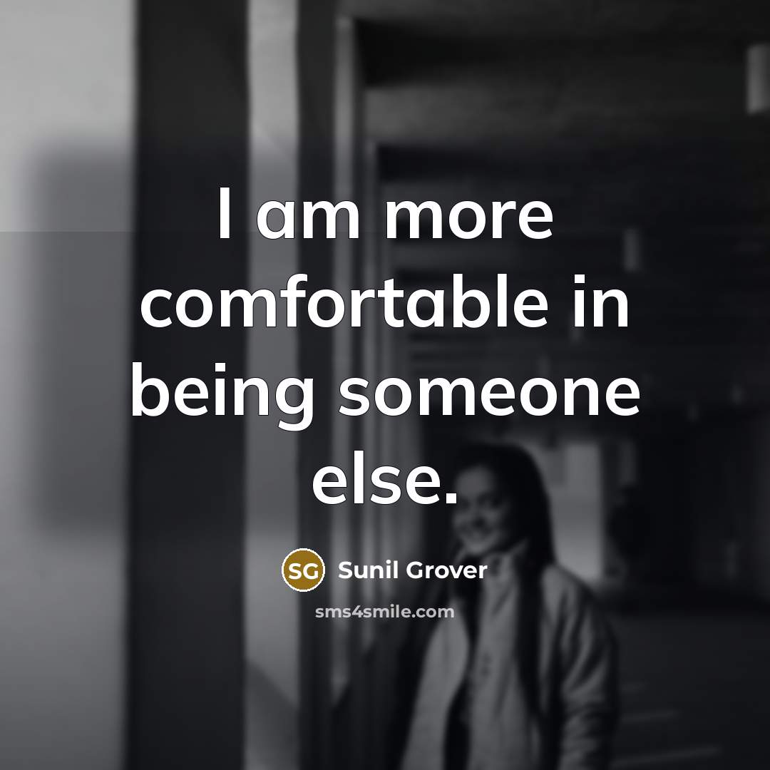 “I am more comfortable in being someone else.” quote by Sunil Grover