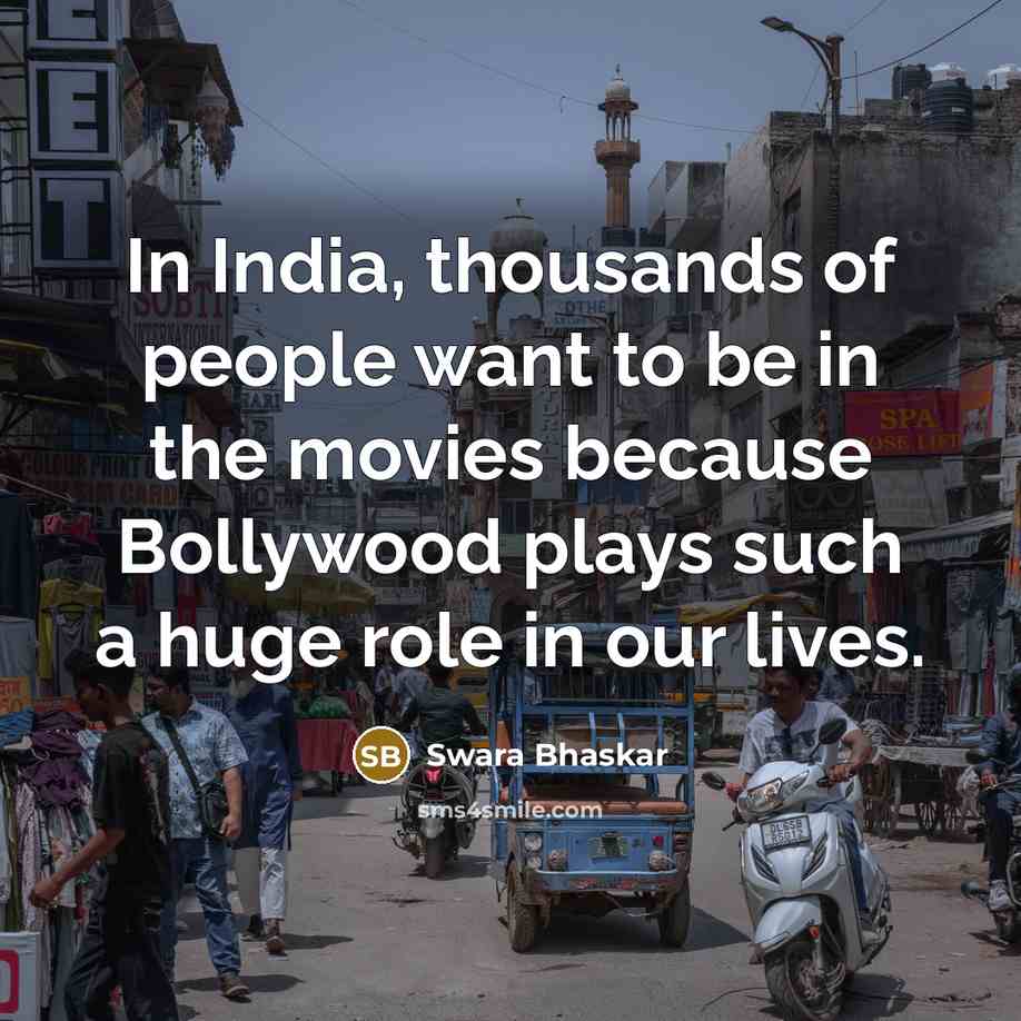 “In India, thousands of people want to be in the movies because Bollywood plays such a huge role in our lives.” quote by Swara Bhaskar