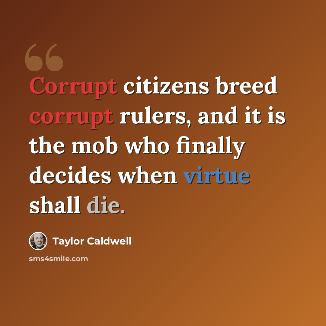 “Corrupt citizens breed corrupt rulers, and it is the mob who finally decides when virtue shall die.” quote by Taylor Caldwell
