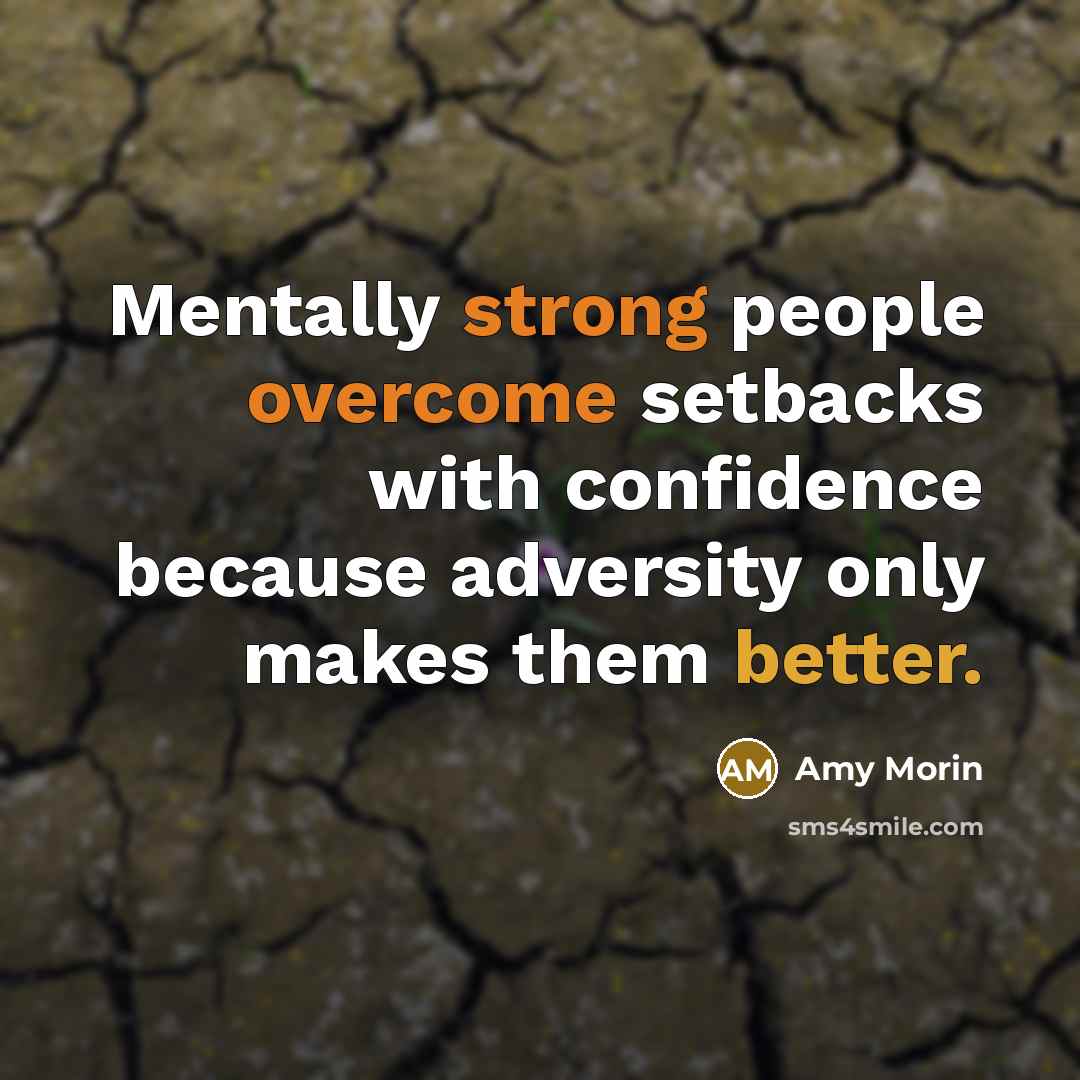 “Mentally strong people overcome setbacks with confidence because adversity only makes them better.” quote by Amy Morin