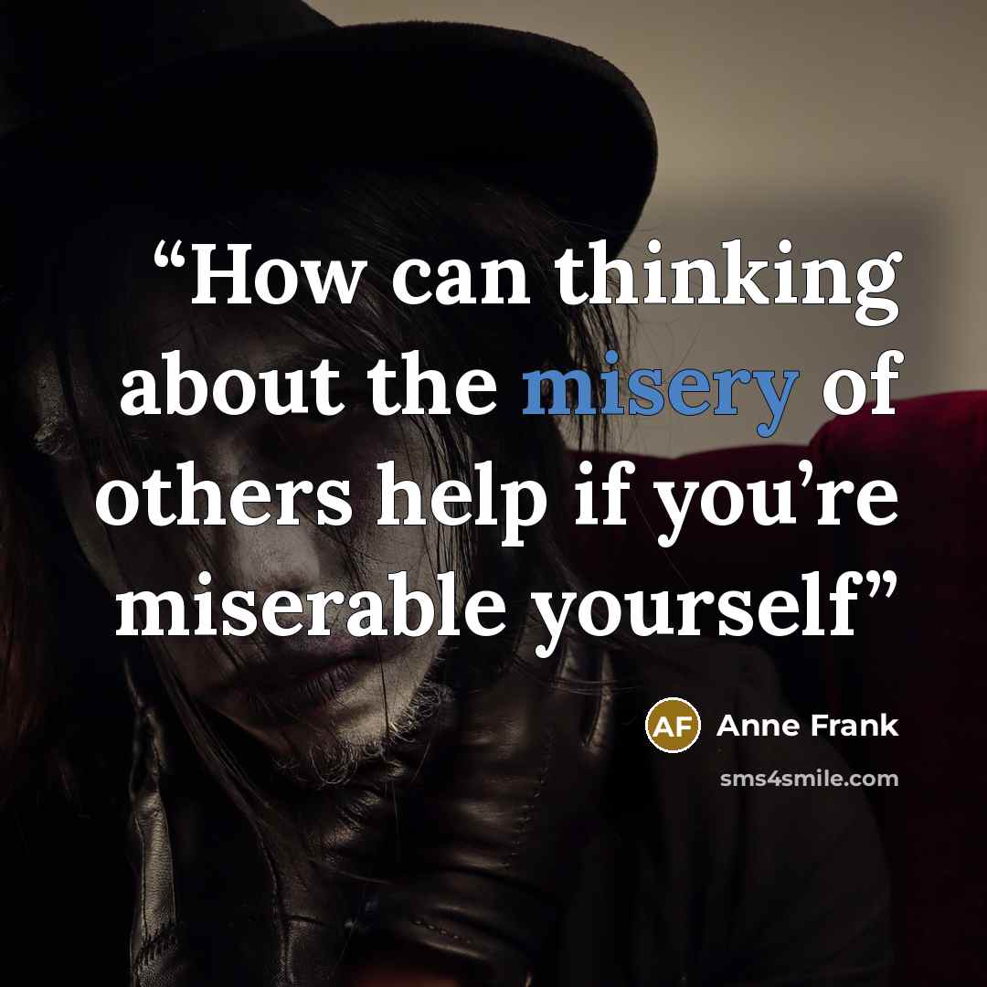 “How can thinking about the misery of others help if you’re miserable yourself” quote by Anne Frank
