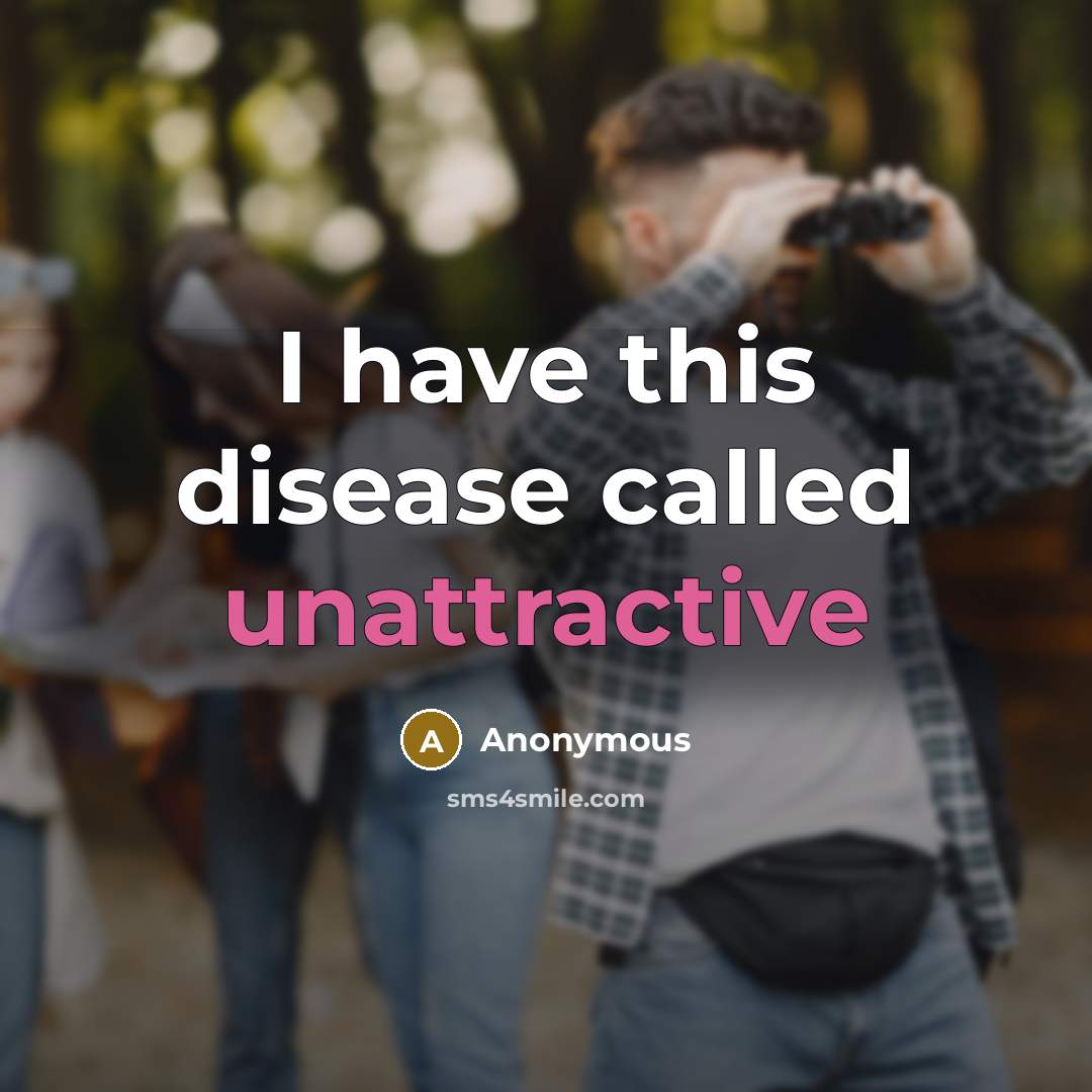 “I have this disease called unattractive” quote by Anonymous