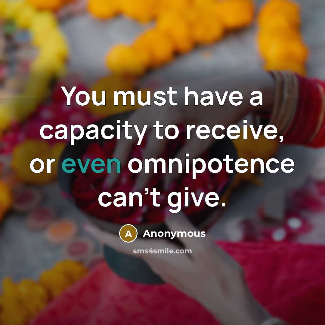 “You must have a capacity to receive, or even omnipotence can't give.” quote by Anonymous