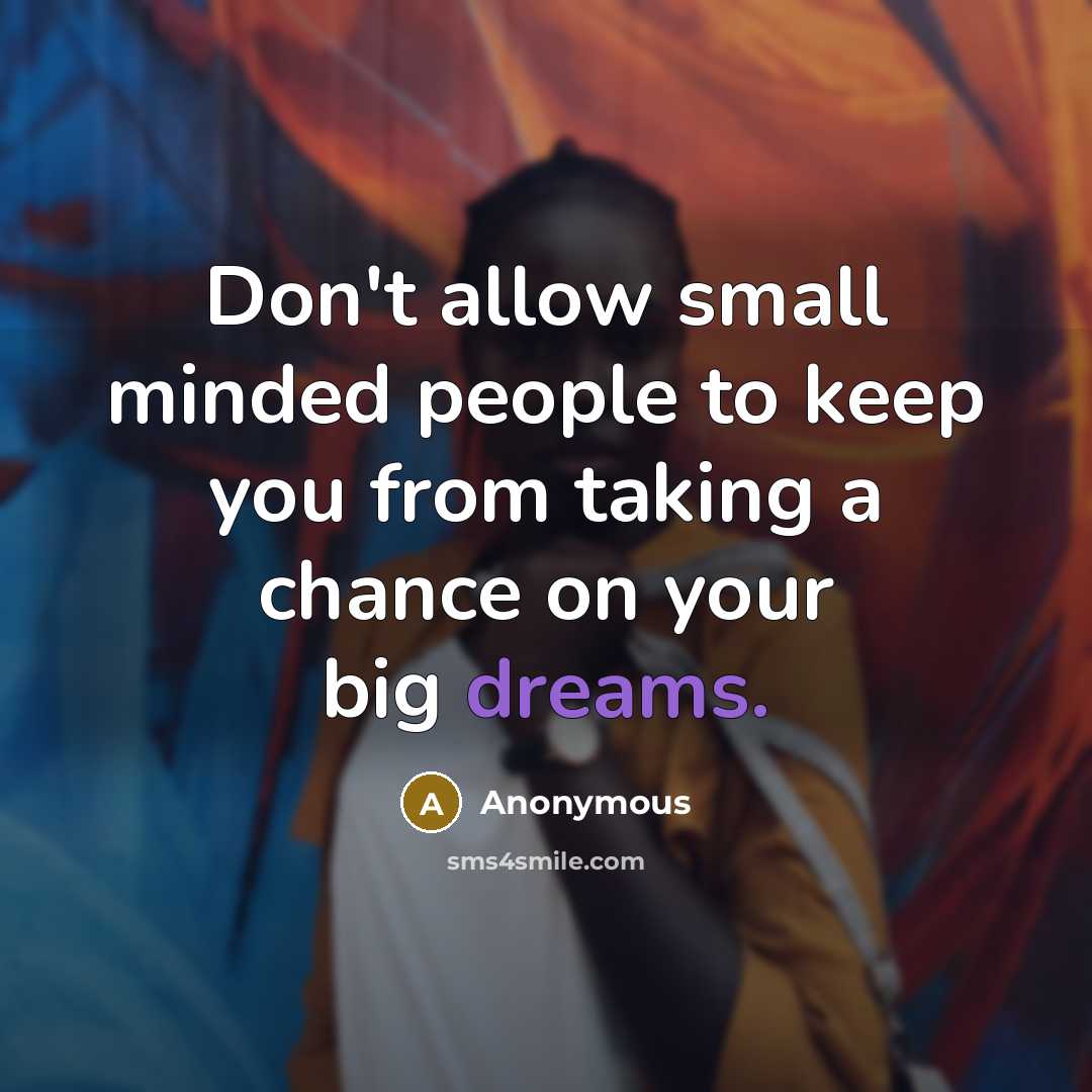 “Don't allow small minded people to keep you from taking a chance on your big dreams.” quote by Anonymous