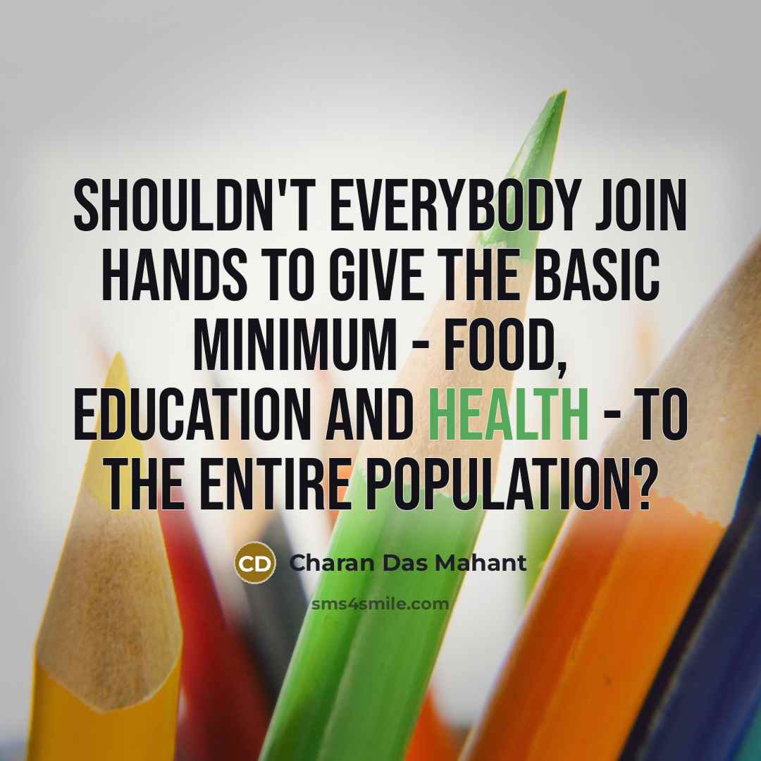 “Shouldn't everybody join hands to give the basic minimum - food, education and health - to the entire population?” quote by Charan Das Mahant