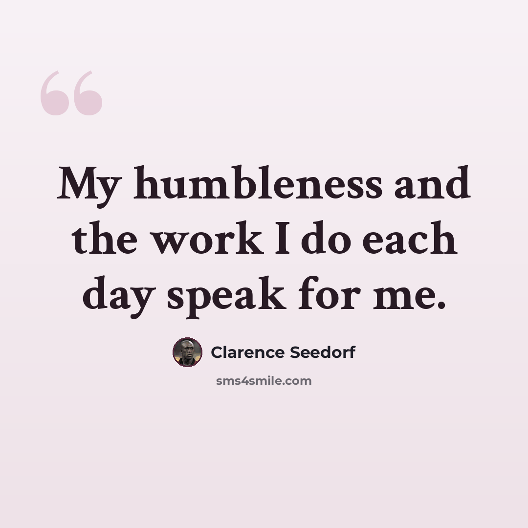 “My humbleness and the work I do each day speak for me.” quote by Clarence Seedorf