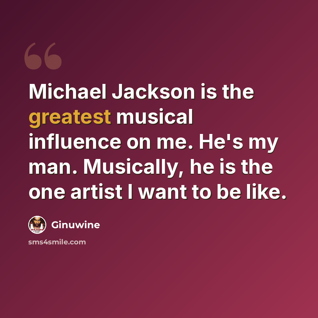 “Michael Jackson is the greatest musical influence on me. He's my man. Musically, he is the one artist I want to be like.” quote by Ginuwine