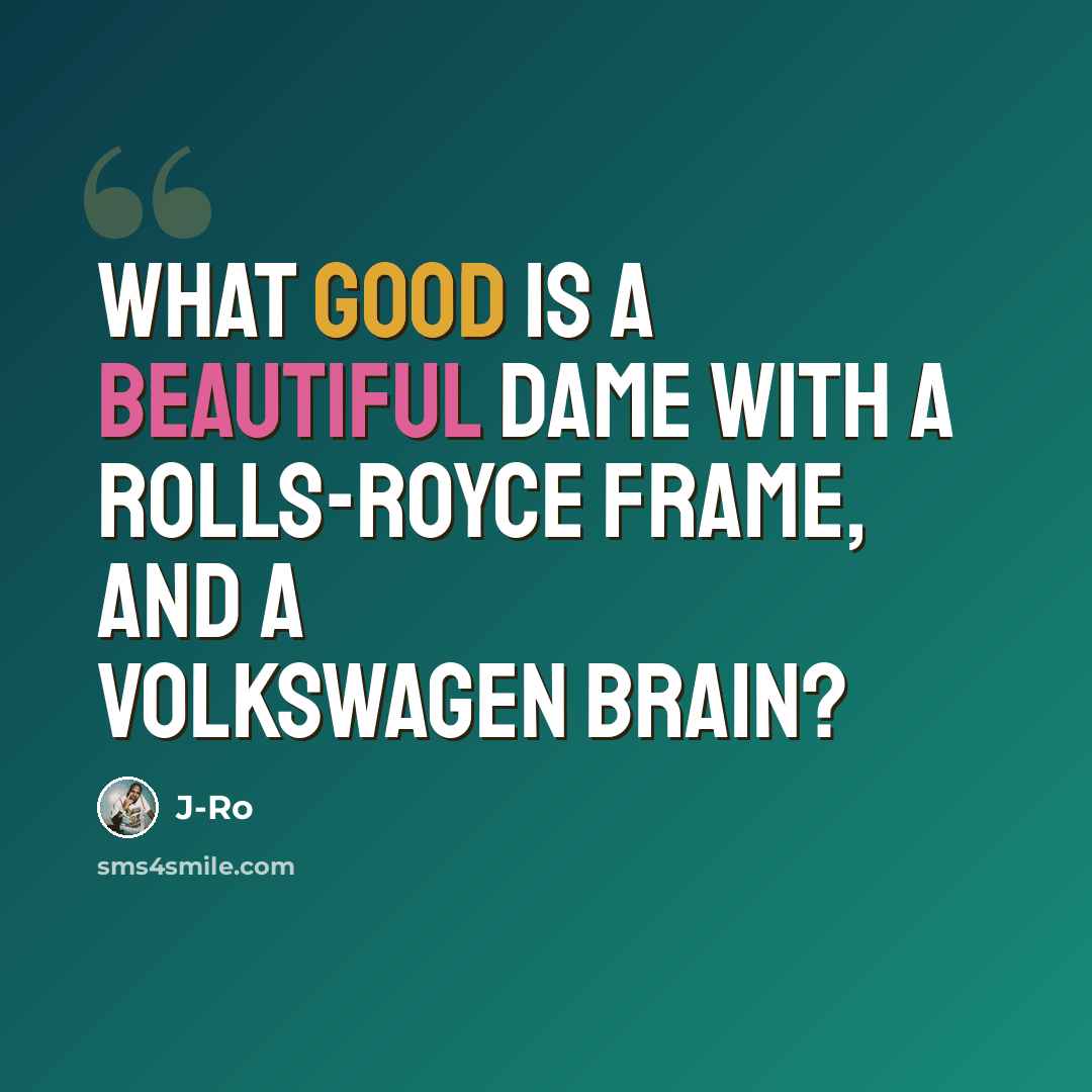 “What good is a beautiful dame with a Rolls-Royce frame, and a Volkswagen brain?” quote by J-Ro