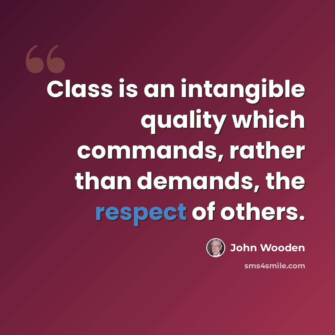 “Class is an intangible quality which commands, rather than demands, the respect of others.” quote by John Wooden