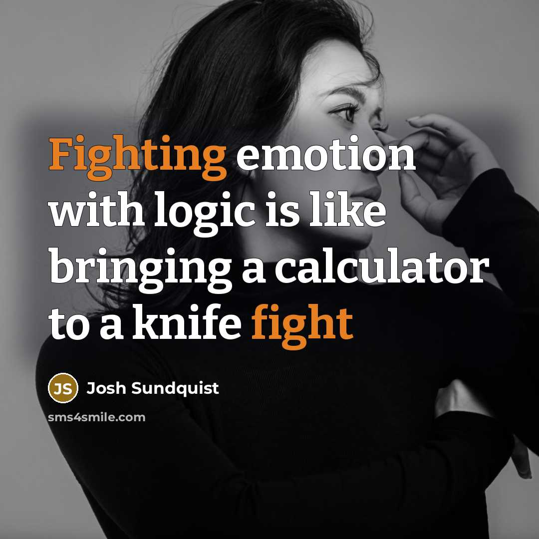 “Fighting emotion with logic is like bringing a calculator to a knife fight” quote by Josh Sundquist