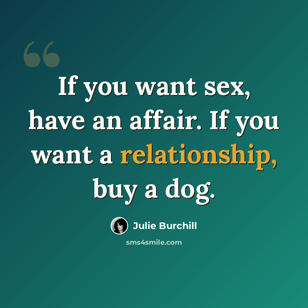 “If you want sex, have an affair. If you want a relationship, buy a dog.” quote by Julie Burchill