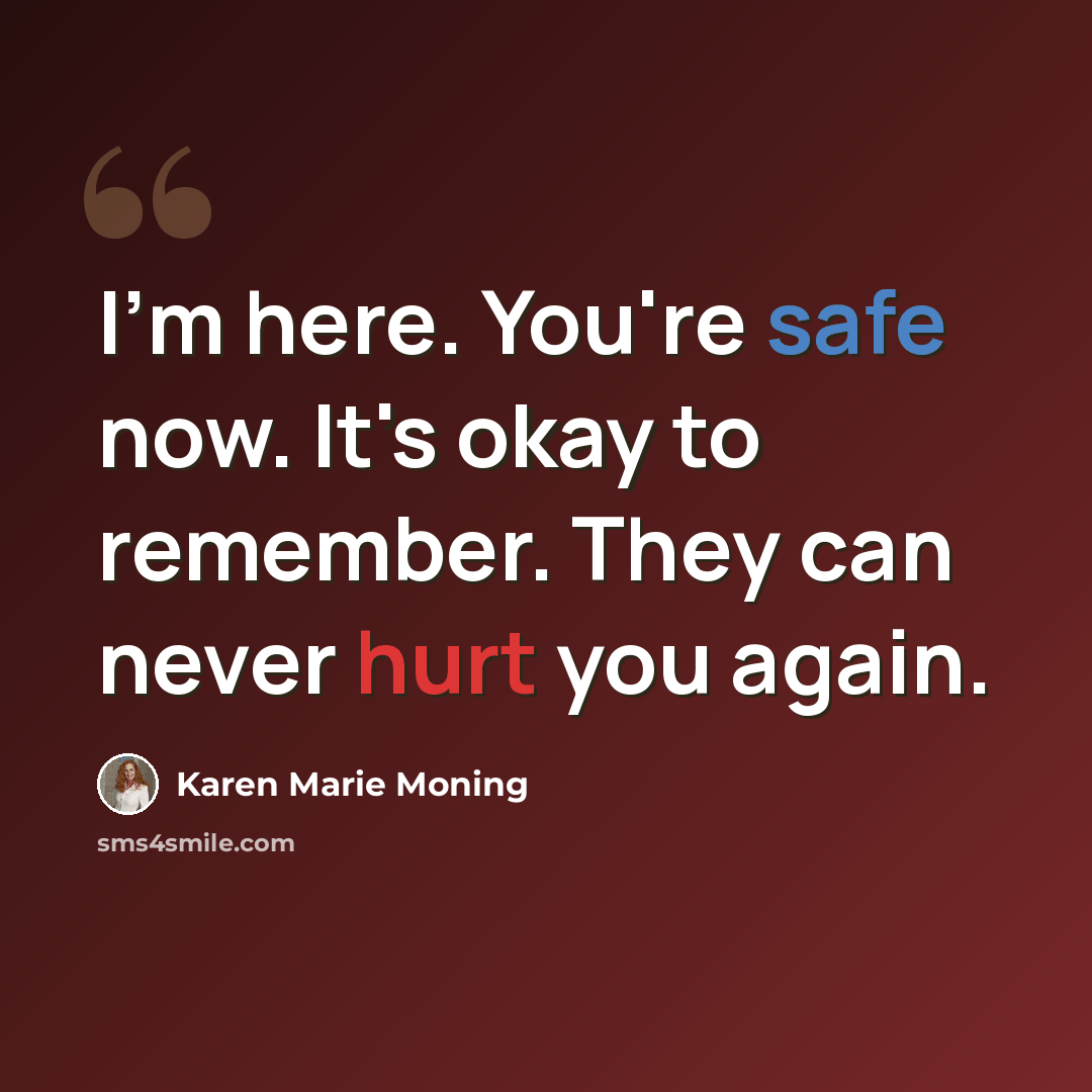 “I'm here. You're safe now. It's okay to remember. They can never hurt you again.” quote by Karen Marie Moning