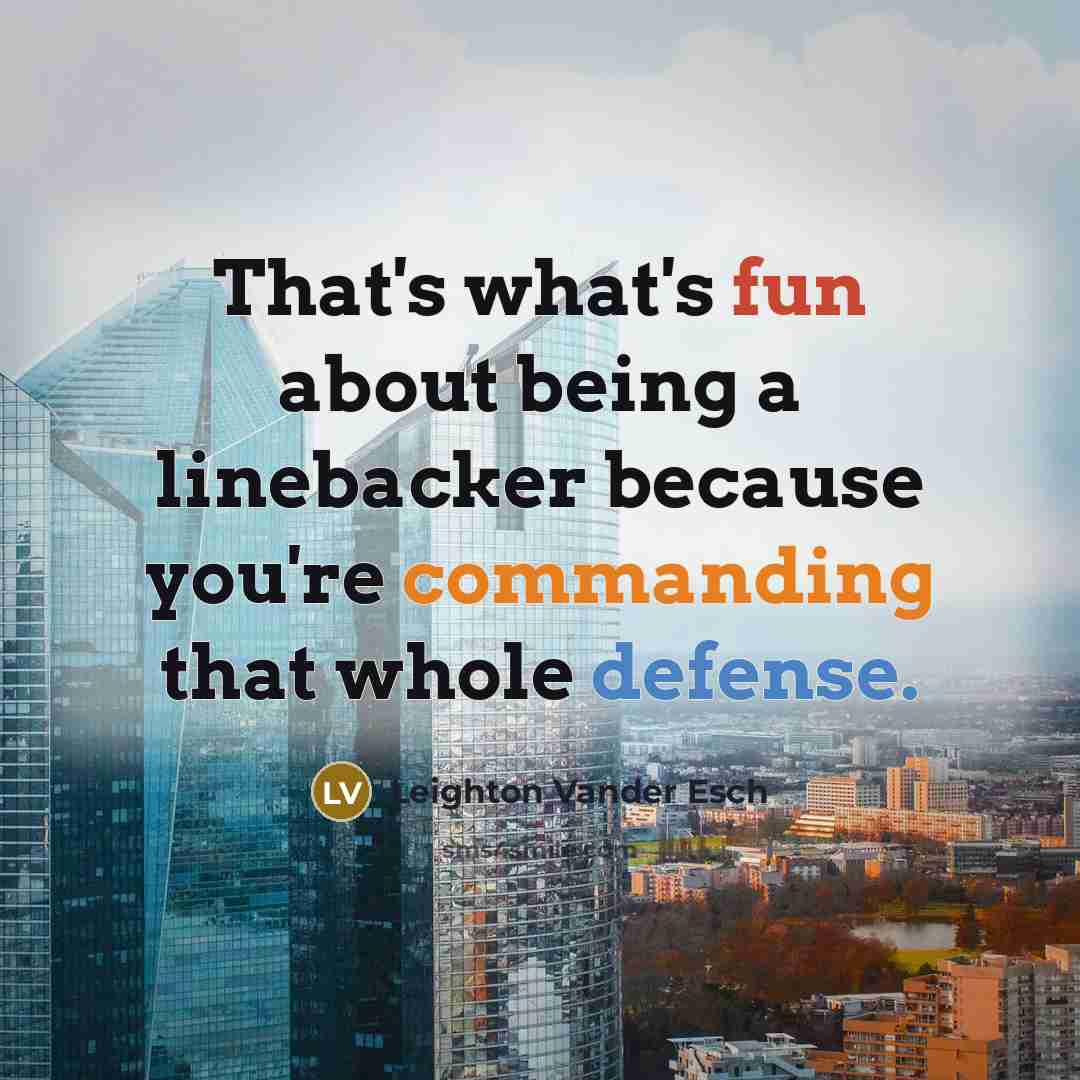 “That's what's fun about being a linebacker because you're commanding that whole defense.” quote by Leighton Vander Esch