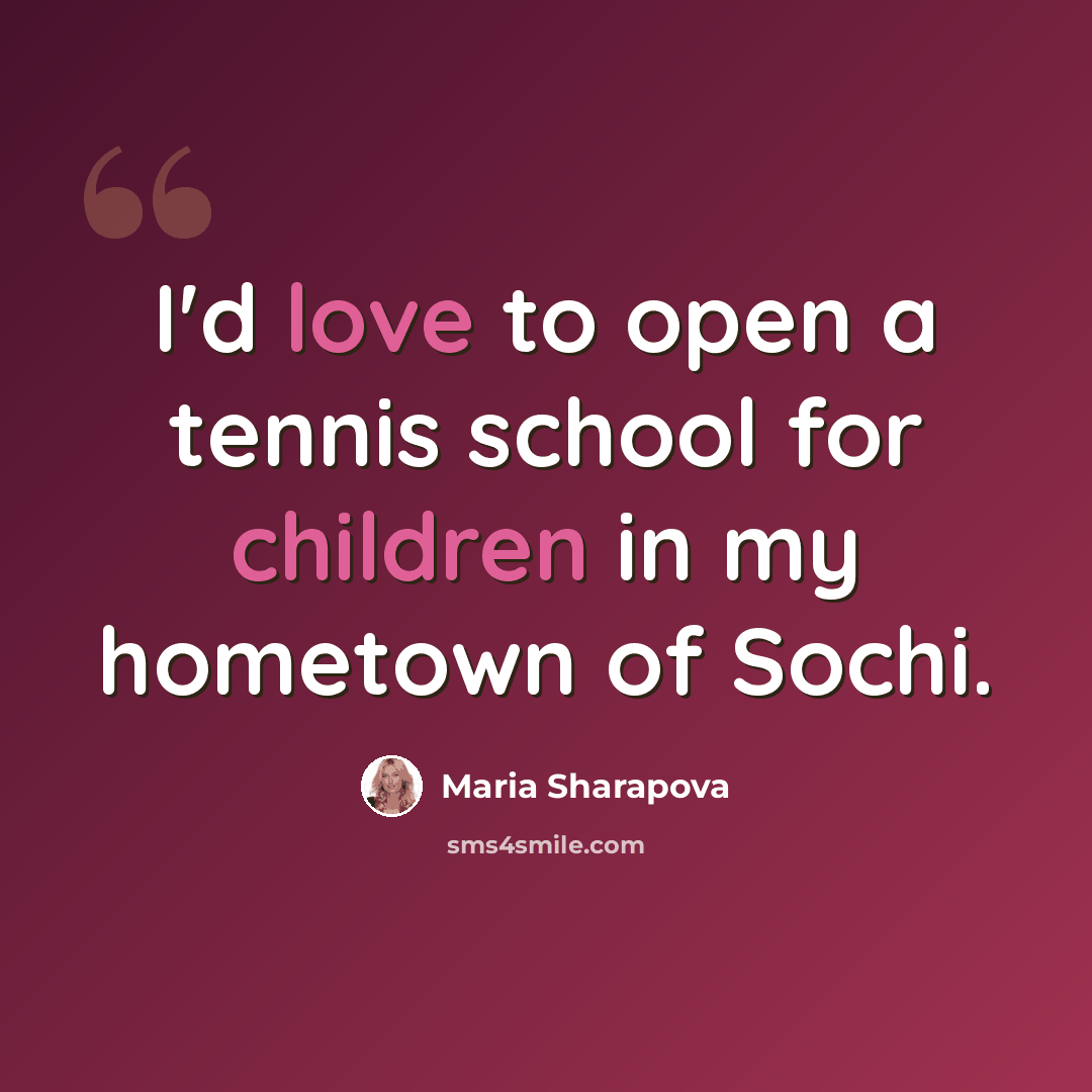 “I'd love to open a tennis school for children in my hometown of Sochi.” quote by Maria Sharapova